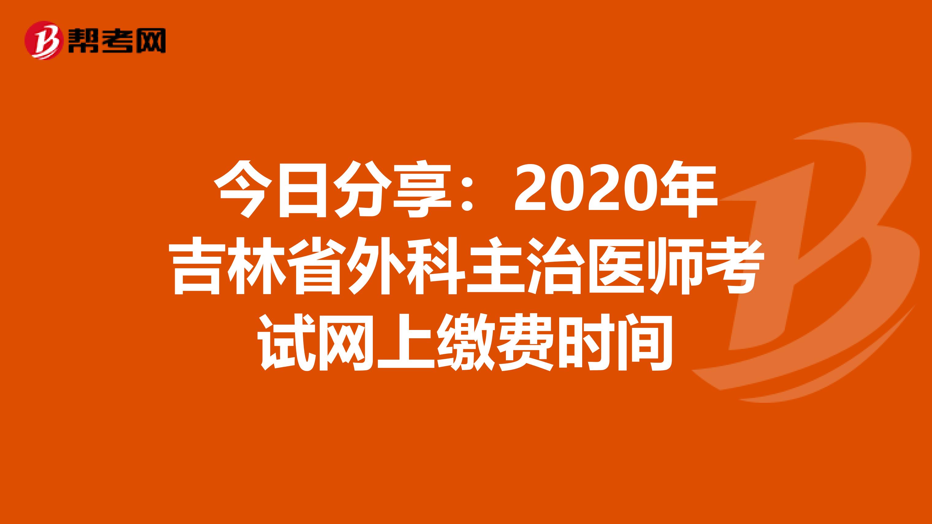 今日分享：2020年吉林省外科主治醫師考試網上繳費時間