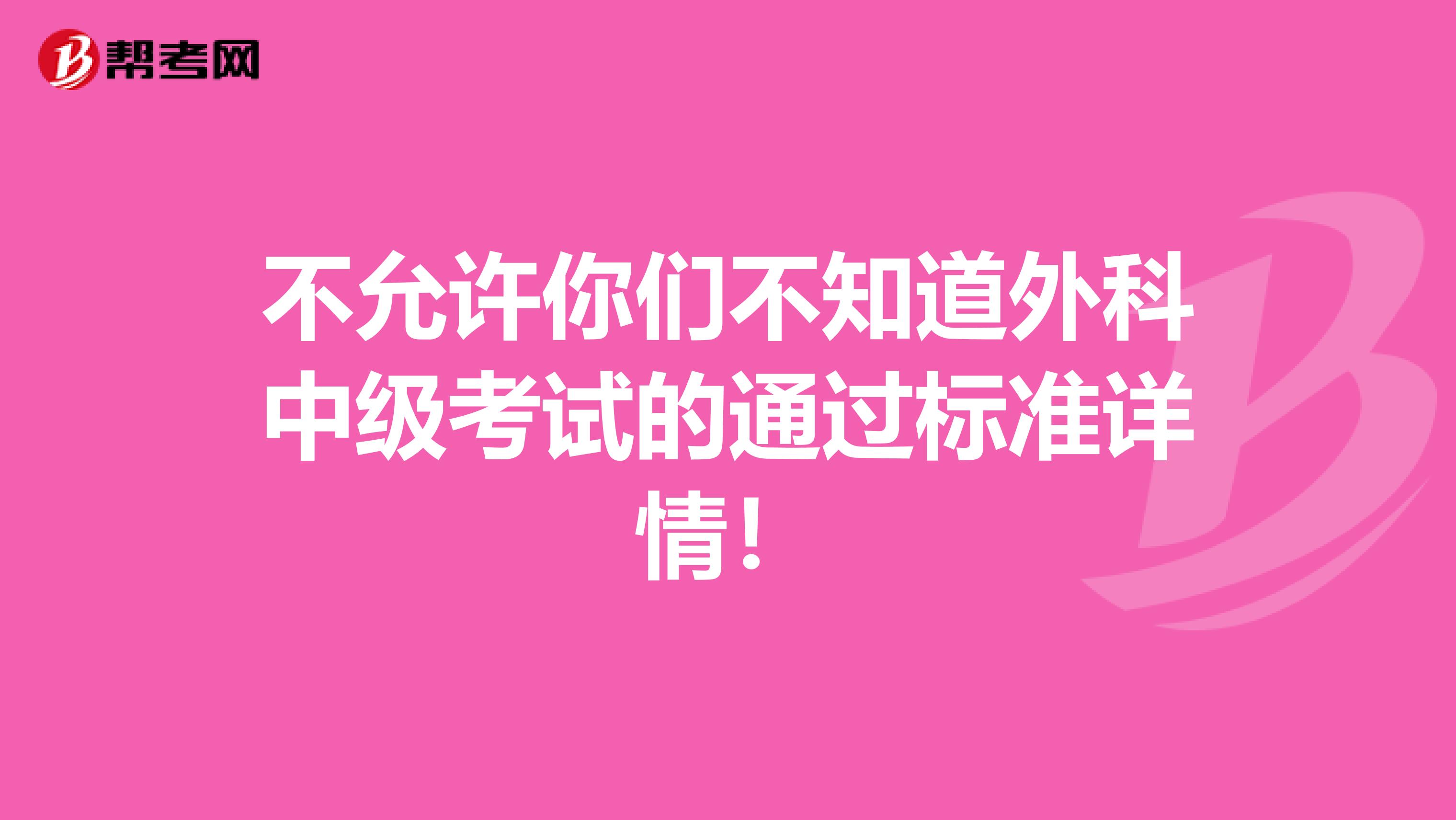 不允许你们不知道外科中级考试的通过标准详情！