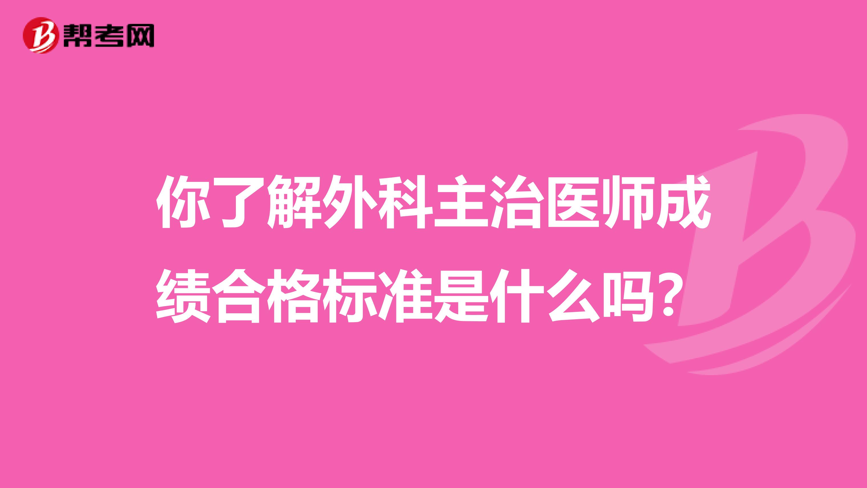 你了解外科主治医师成绩合格标准是什么吗？