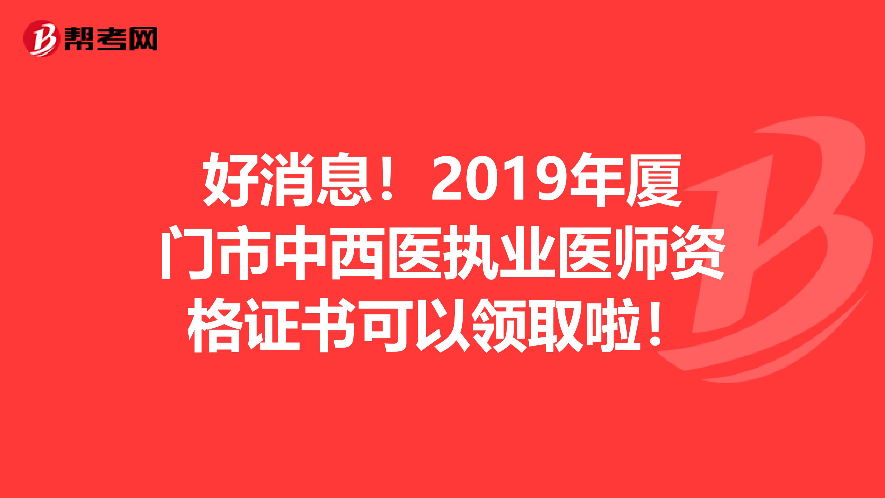 好消息！2019年厦门市中西医执业医师资格证书可以领取啦！