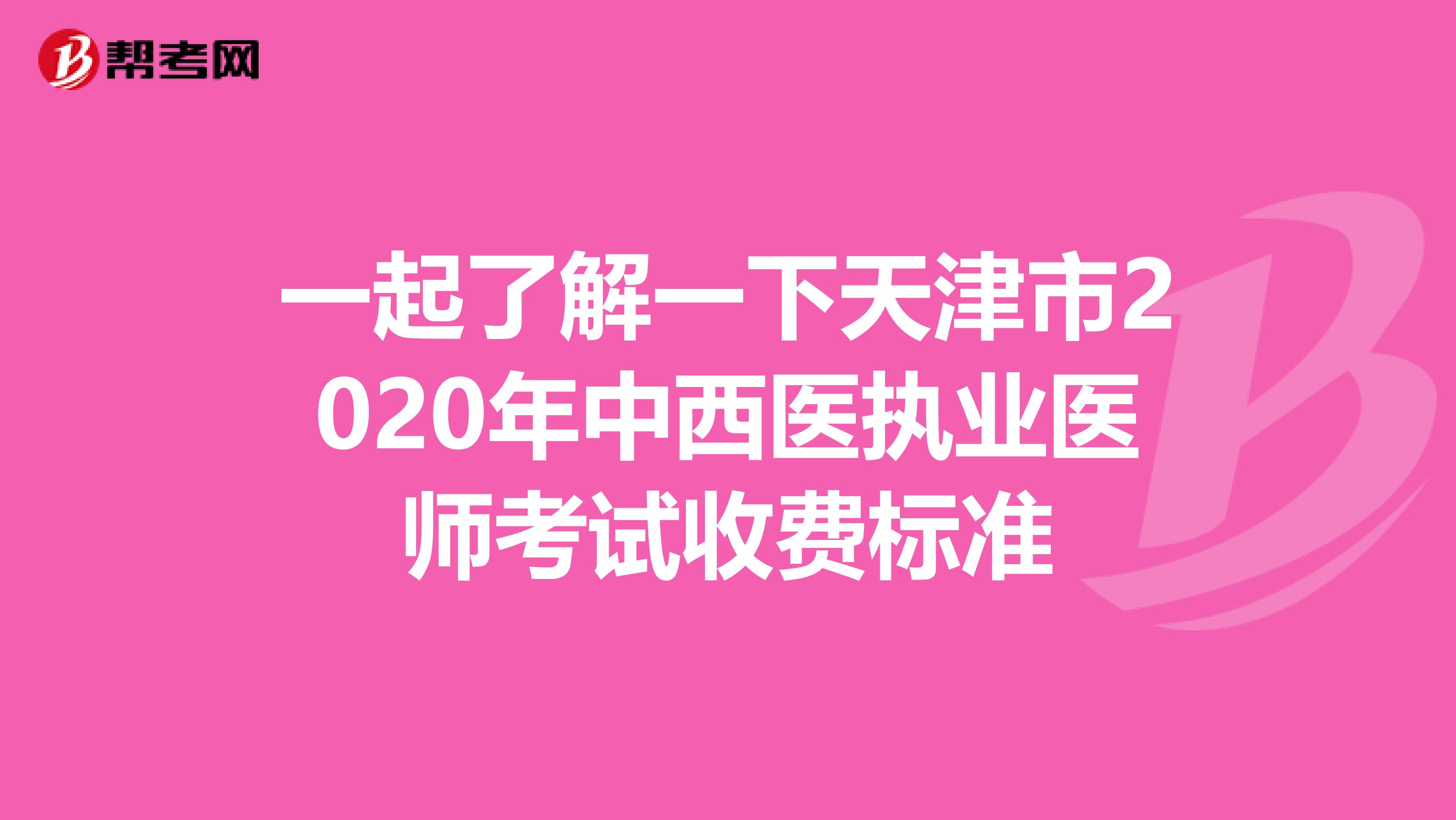 一起了解一下天津市2020年中西医执业医师考试收费标准