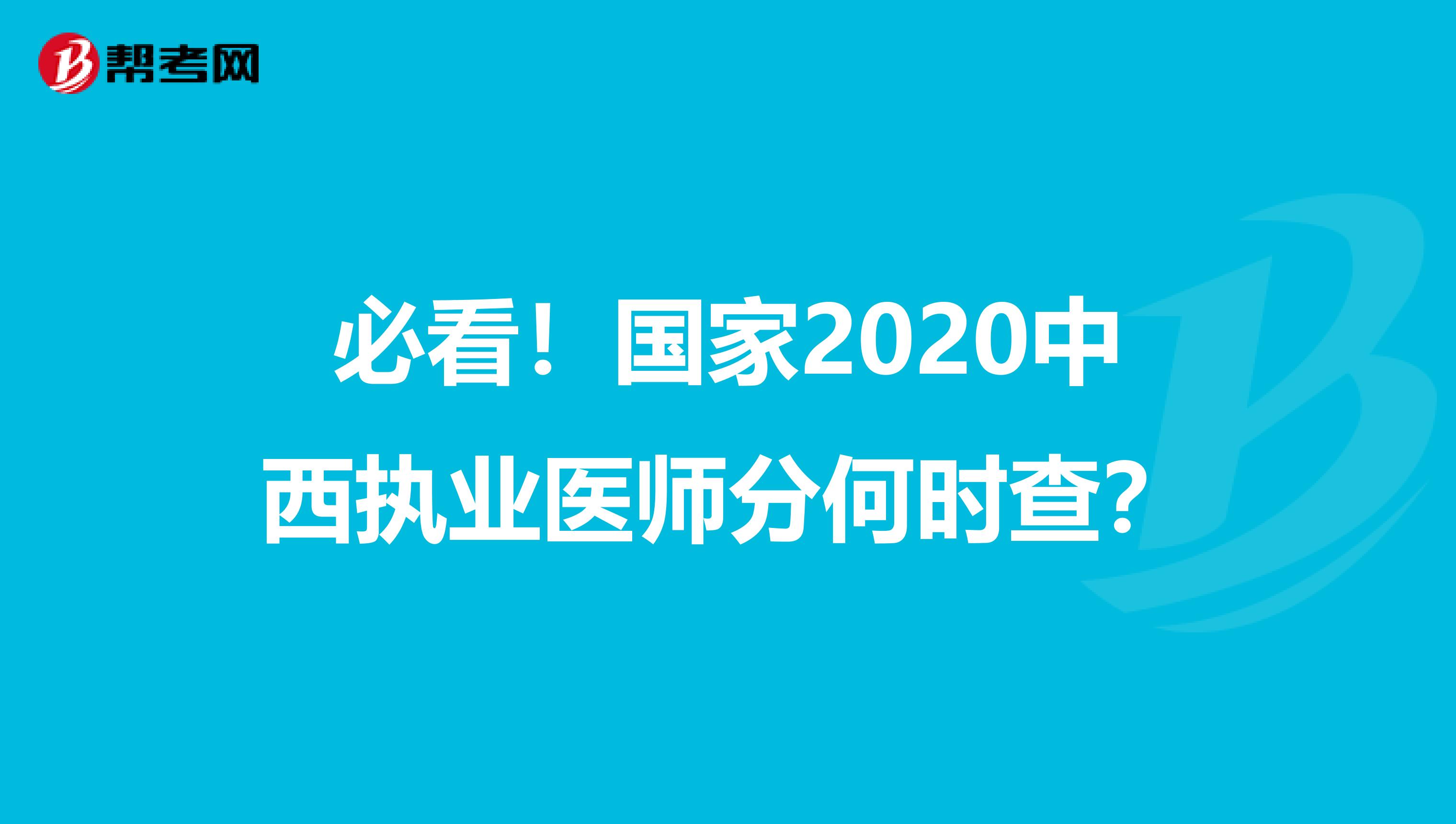 必看！国家2020中西执业医师分何时查？