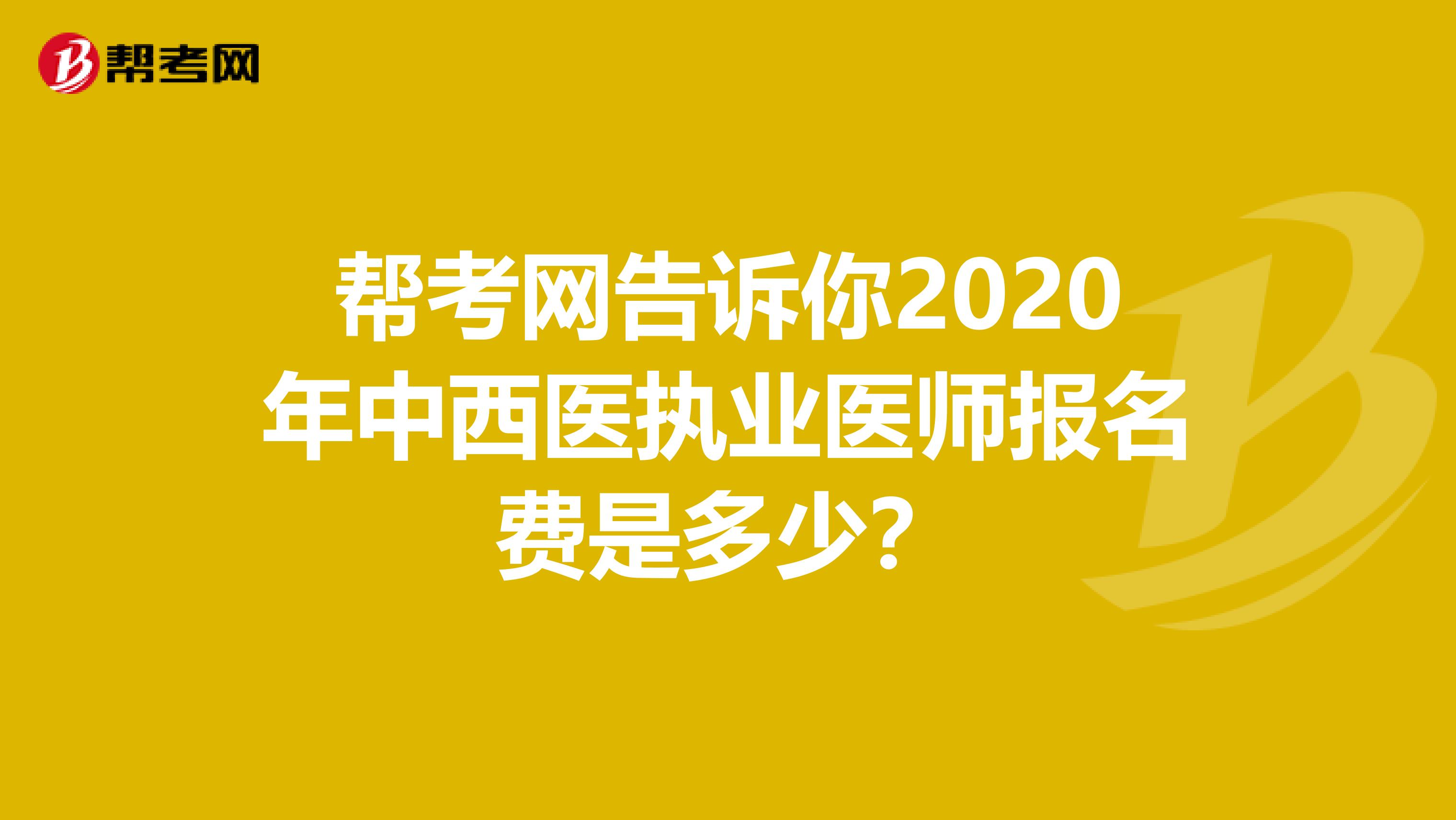 帮考网告诉你2020年中西医执业医师报名费是多少？