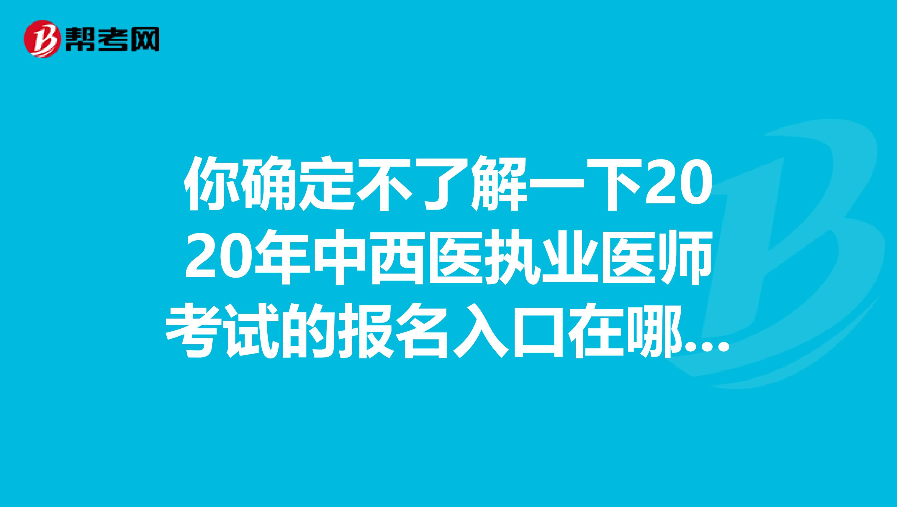 你确定不了解一下2020年中西医执业医师考试的报名入口在哪里？