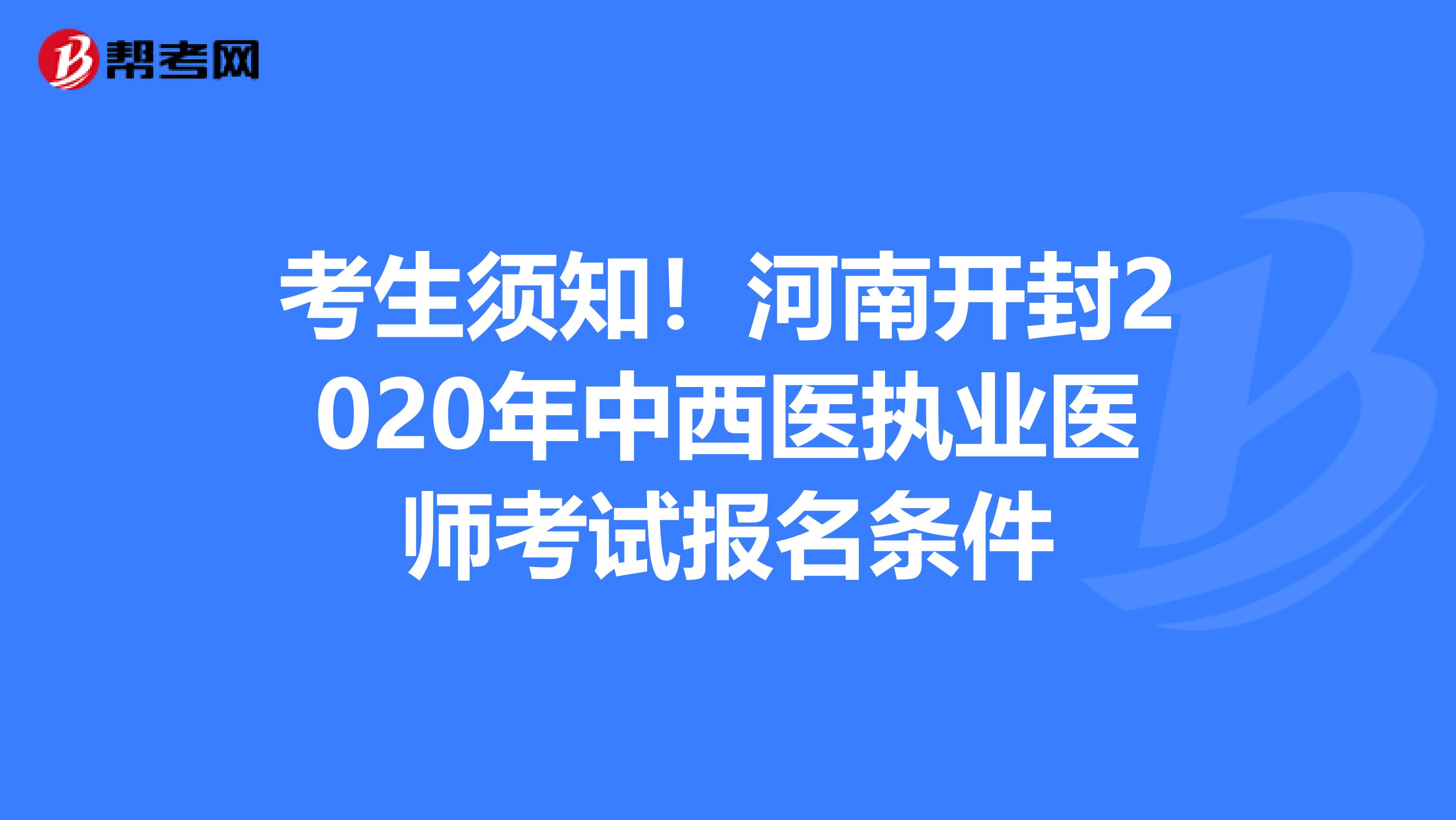 考生须知！河南开封2020年中西医执业医师考试报名条件