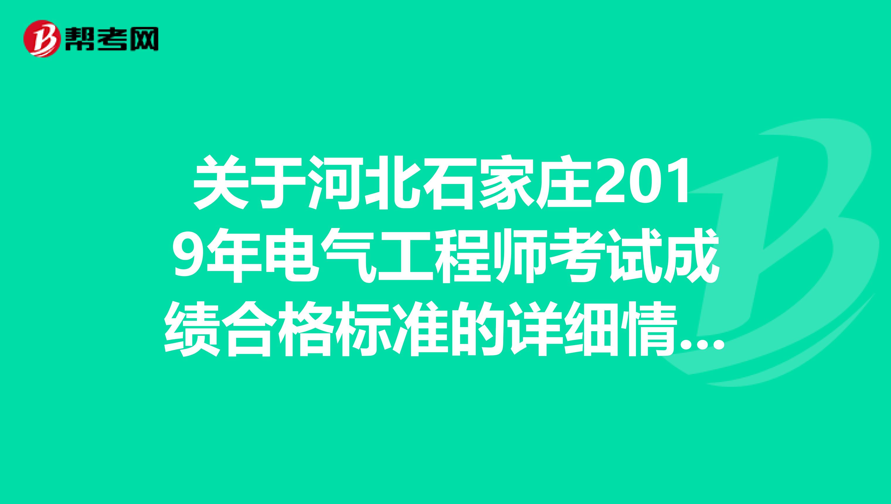 关于河北石家庄2019年电气工程师考试成绩合格标准的详细情况！