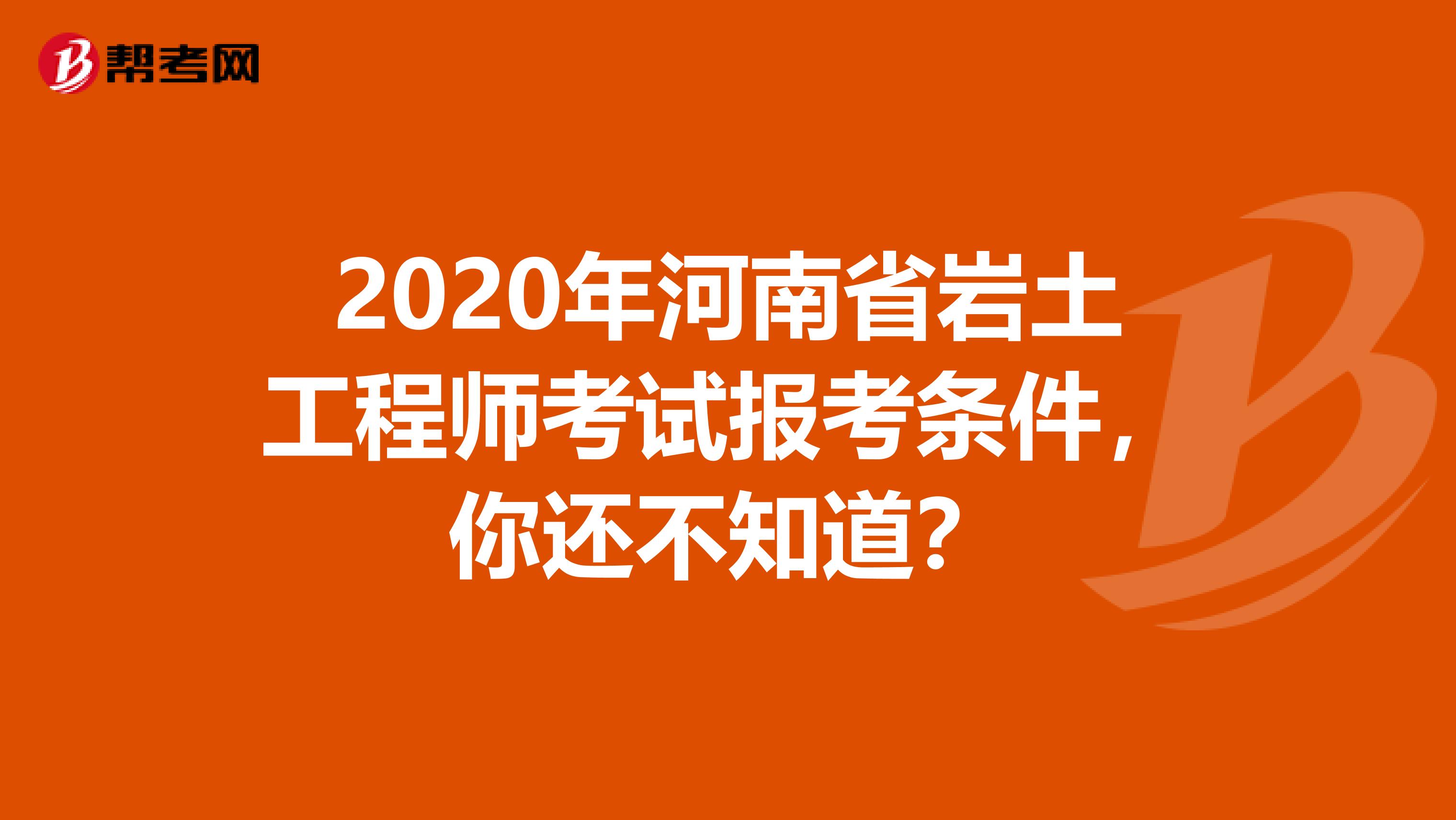 2020年河南省岩土工程师考试报考条件，你还不知道？