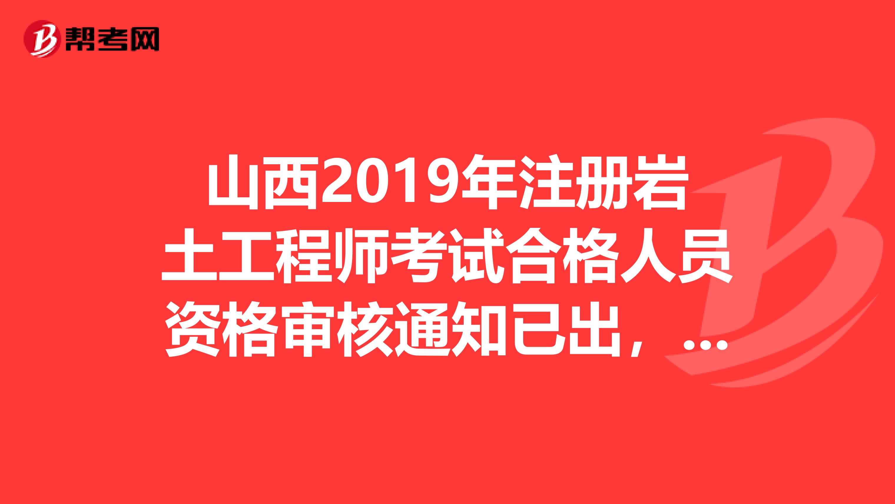 山西2019年注册岩土工程师考试合格人员资格审核通知已出，速看！