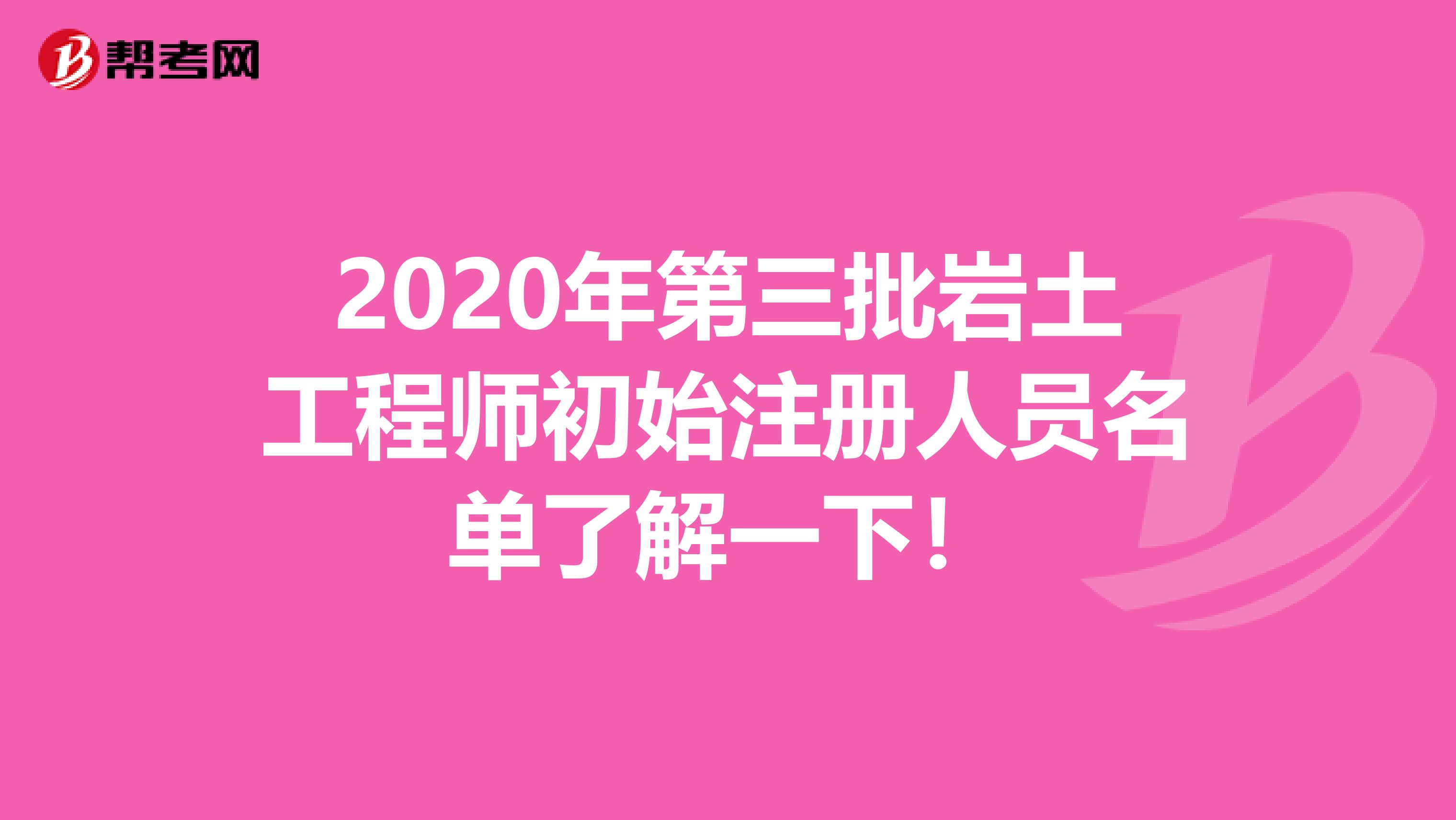 2020年第三批巖土工程師初始注冊人員名單了解一下！