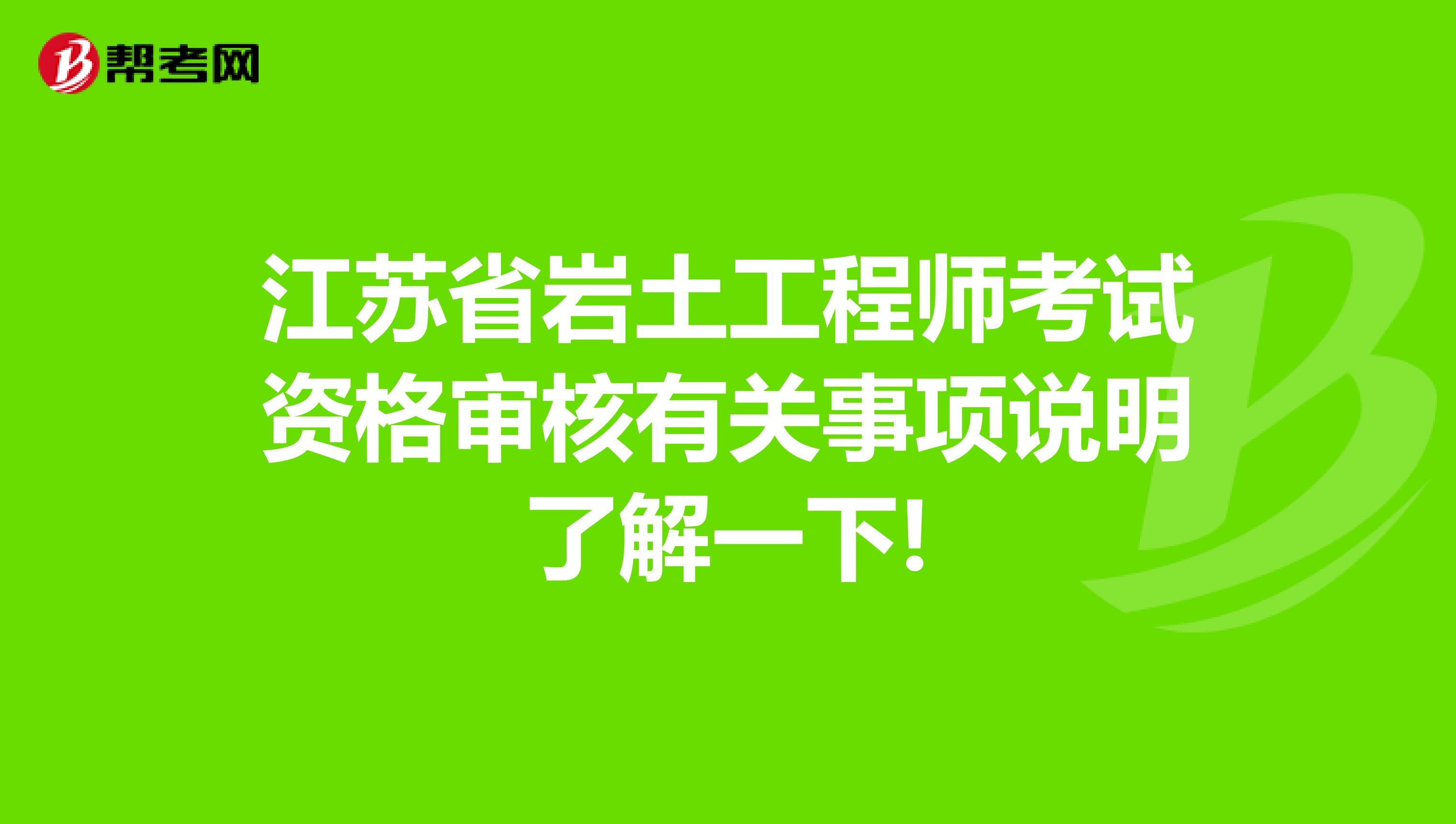 江苏省岩土工程师考试资格审核有关事项说明了解一下!