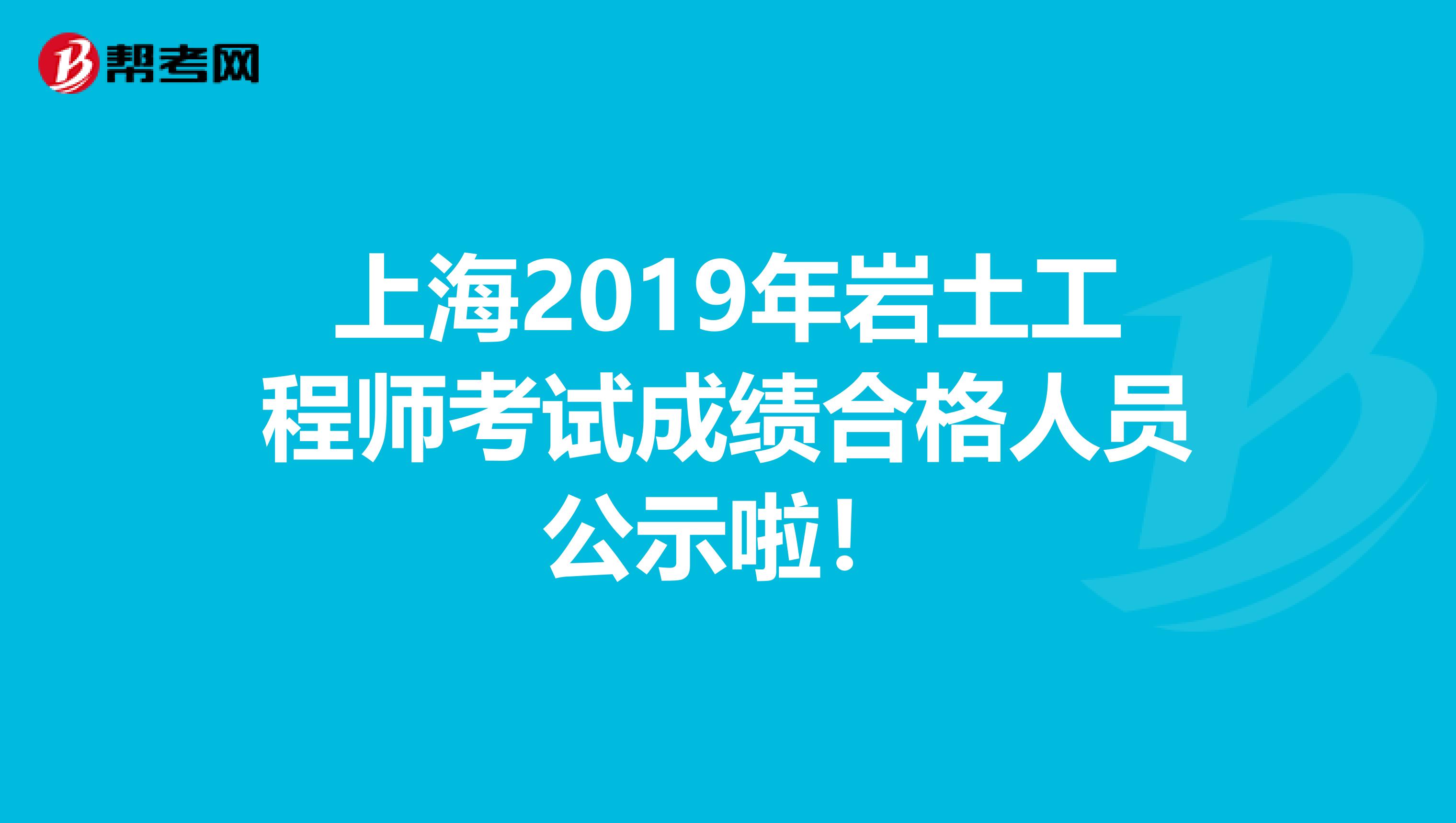 上海2019年岩土工程师考试成绩合格人员公示啦！