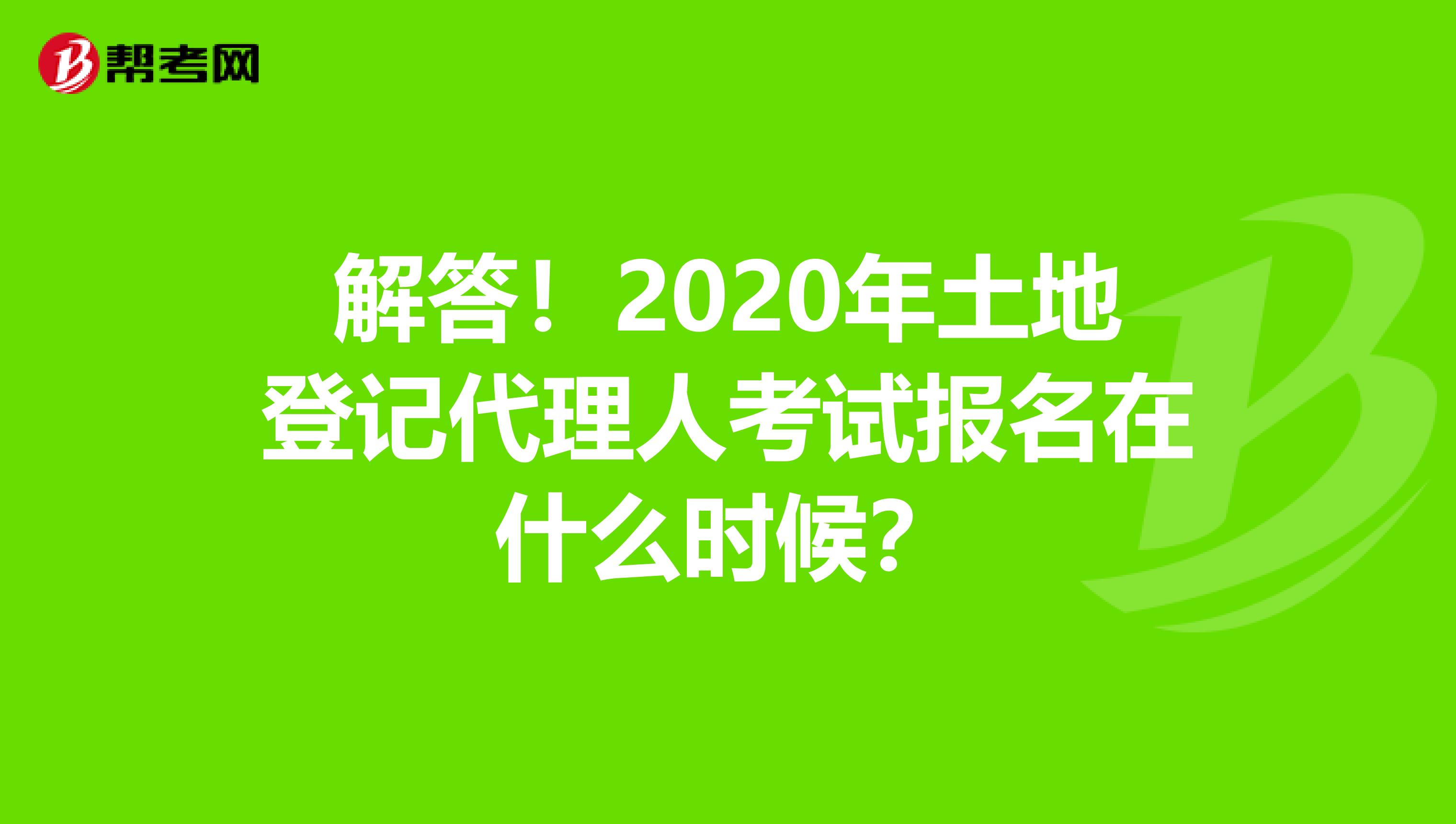 解答！2020年土地登记代理人考试报名在什么时候？