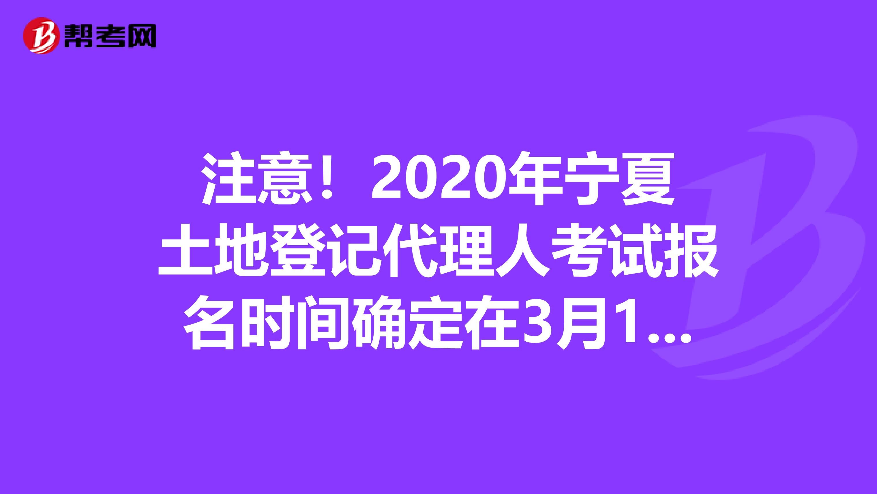注意！2020年寧夏土地登記代理人考試報名時間確定在3月1日！