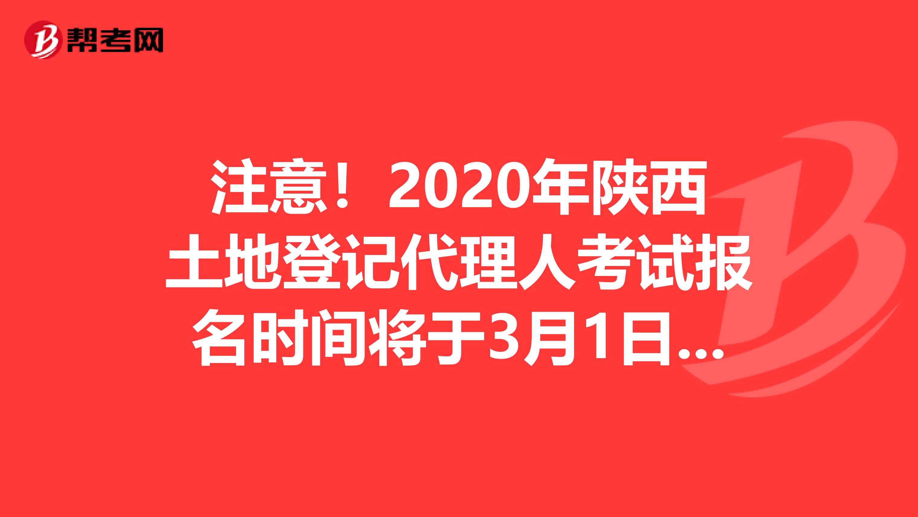 注意！2020年陜西土地登記代理人考試報名時間將于3月1日開始！