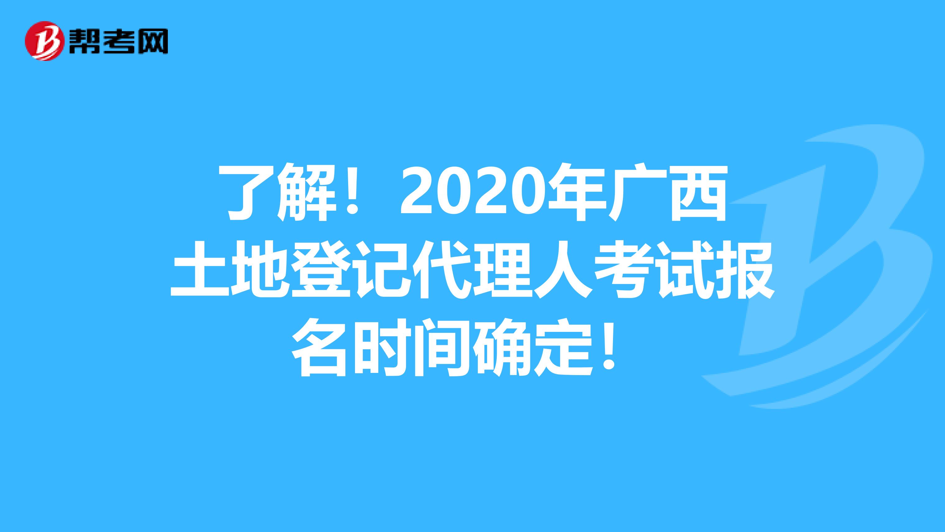 了解！2020年广西土地登记代理人考试报名时间确定！