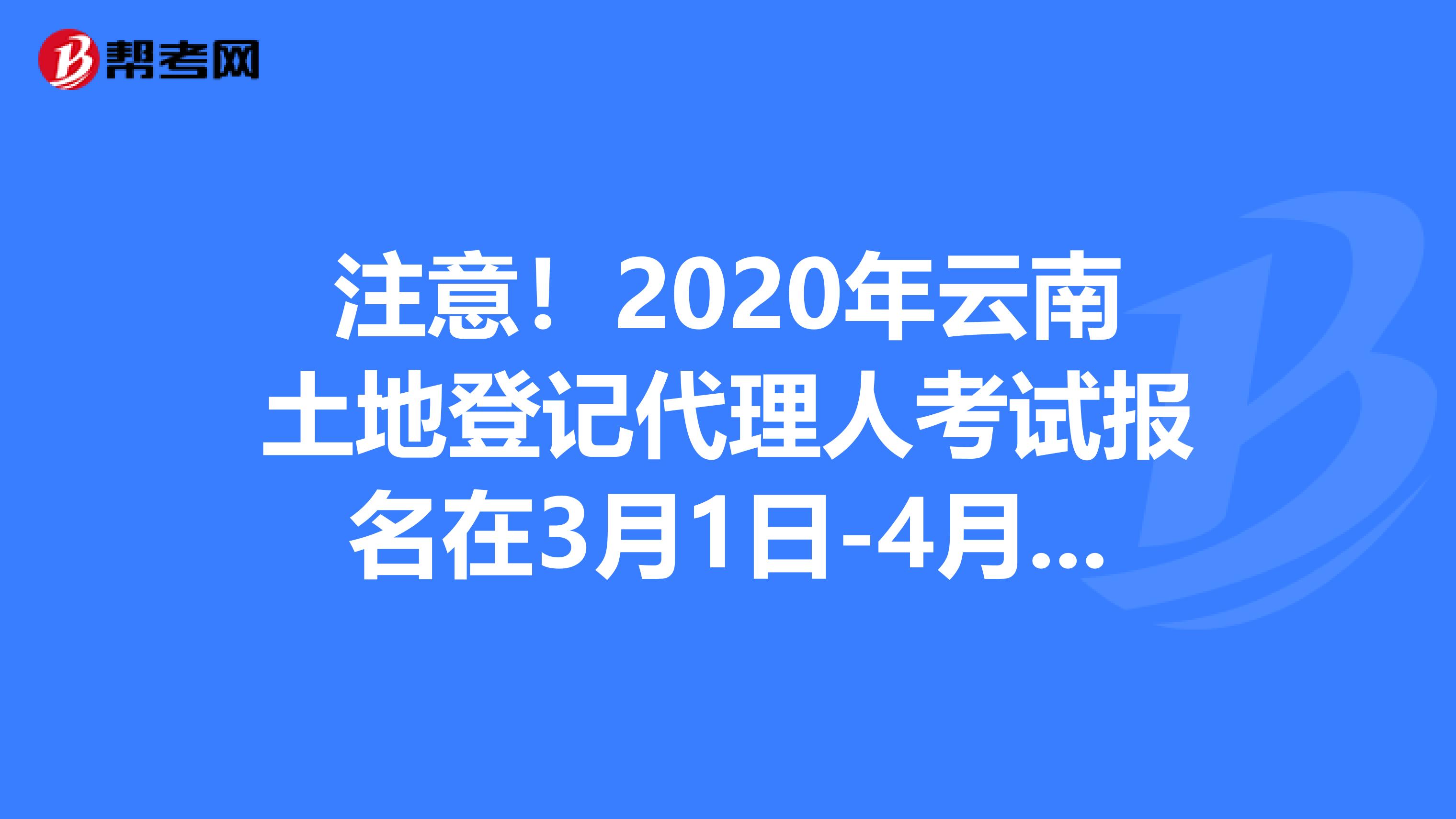 注意！2020年云南土地登記代理人考試報名在3月1日-4月30日！