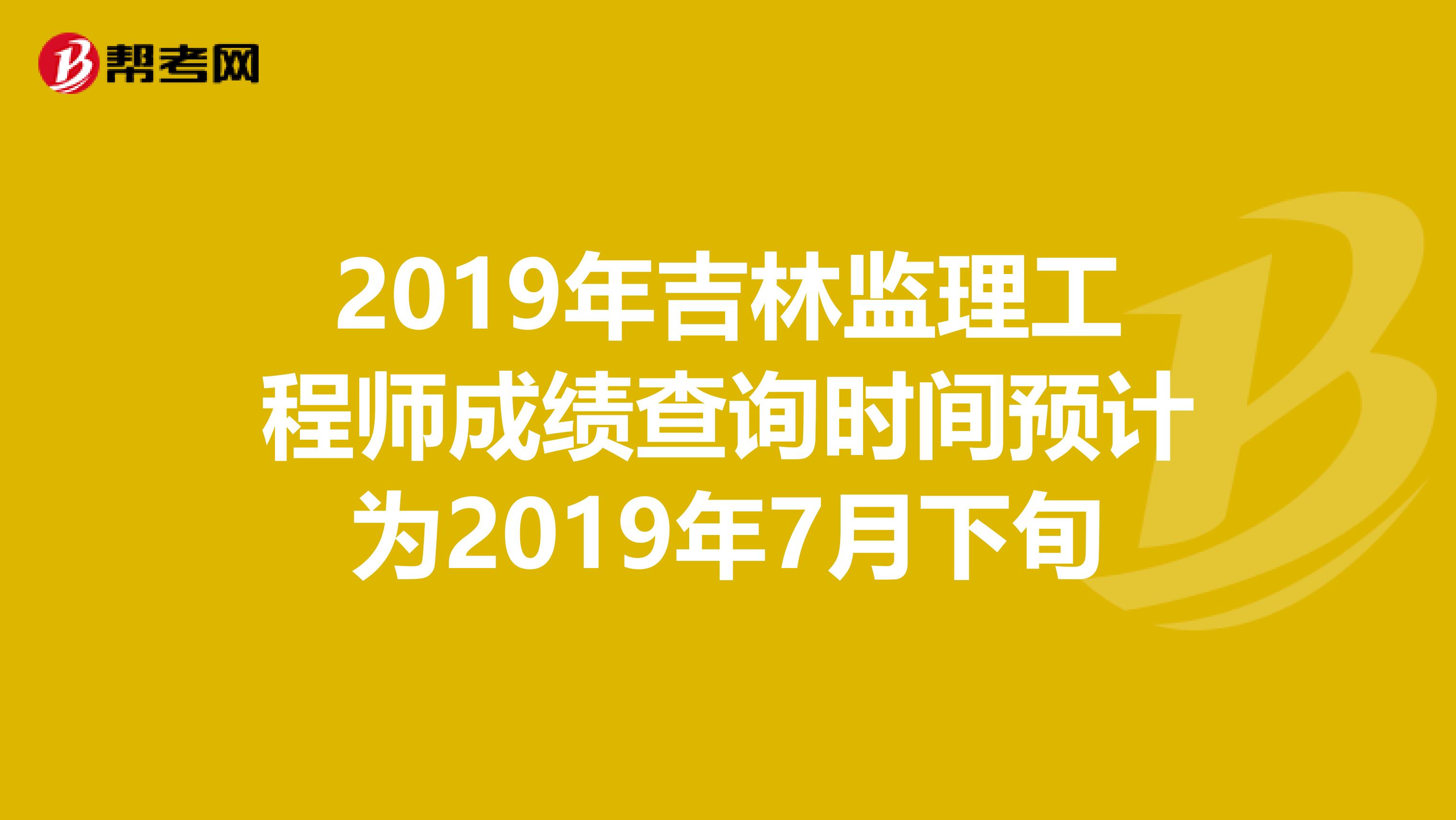 2019年吉林监理工程师成绩查询时间预计为2019年7月下旬