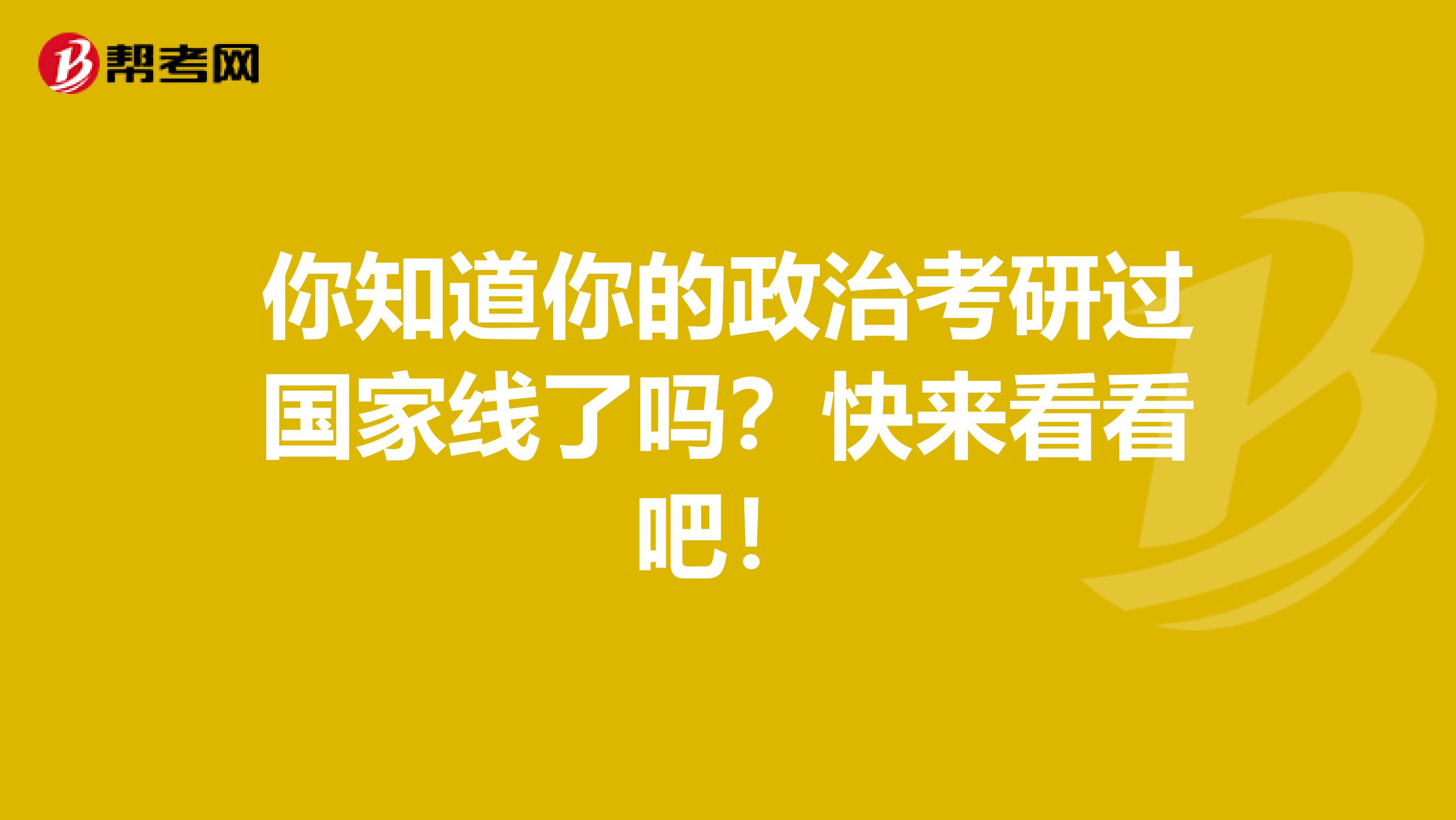 你知道你的政治考研過國家線了嗎？快來看看吧！