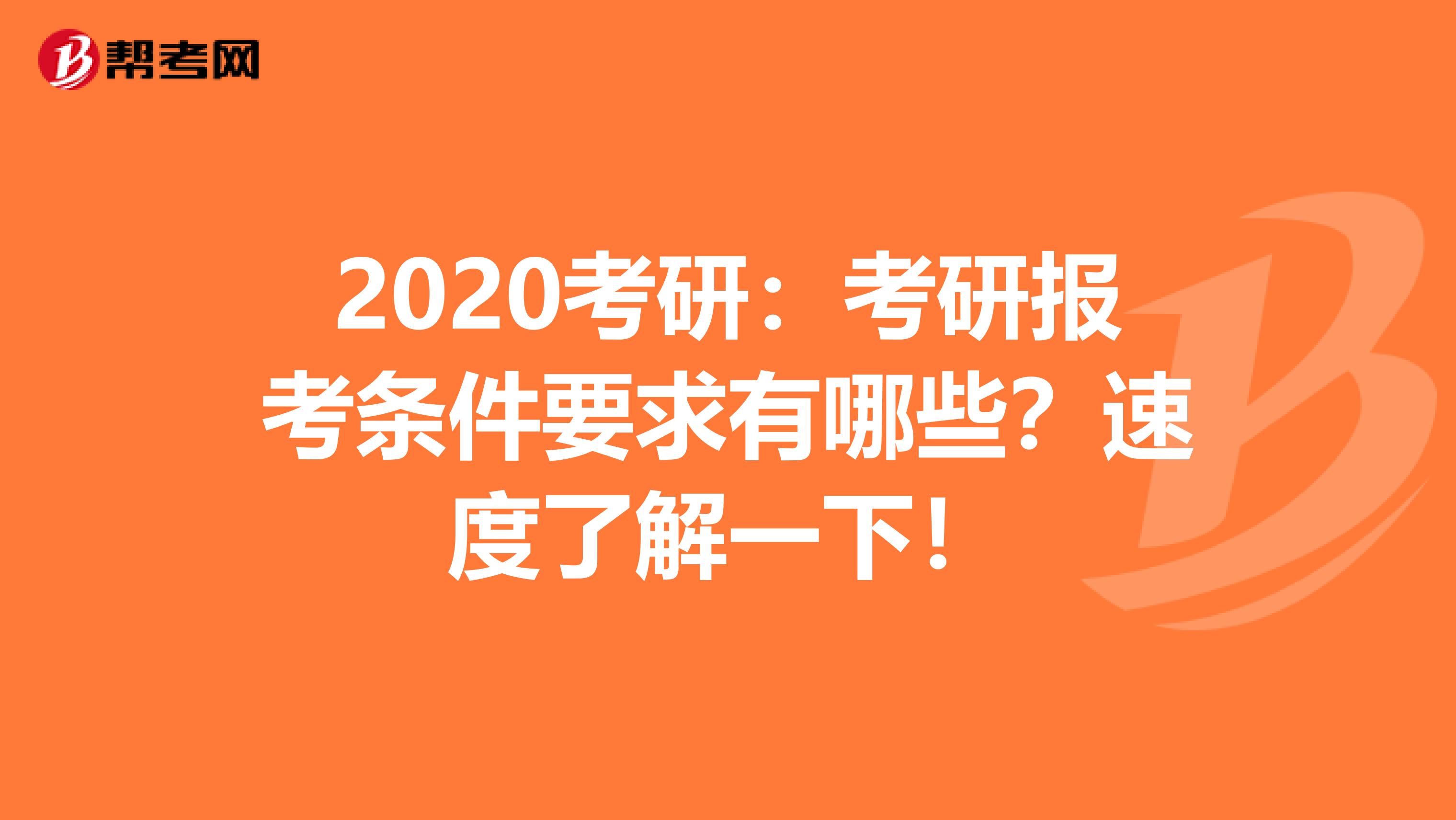 2020考研：考研报考条件要求有哪些？速度了解一下！