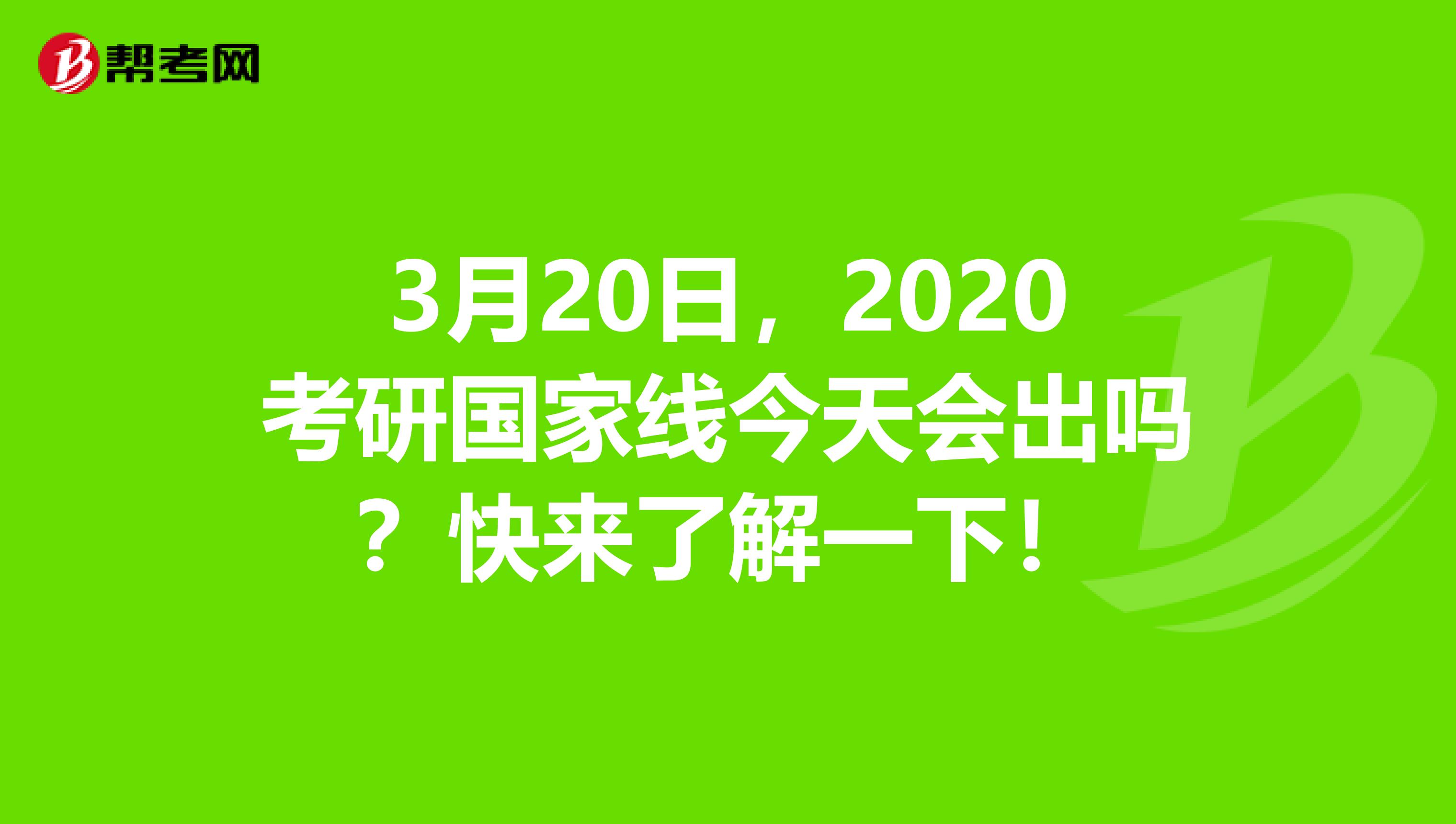 3月20日，2020考研国家线今天会出吗？快来了解一下！