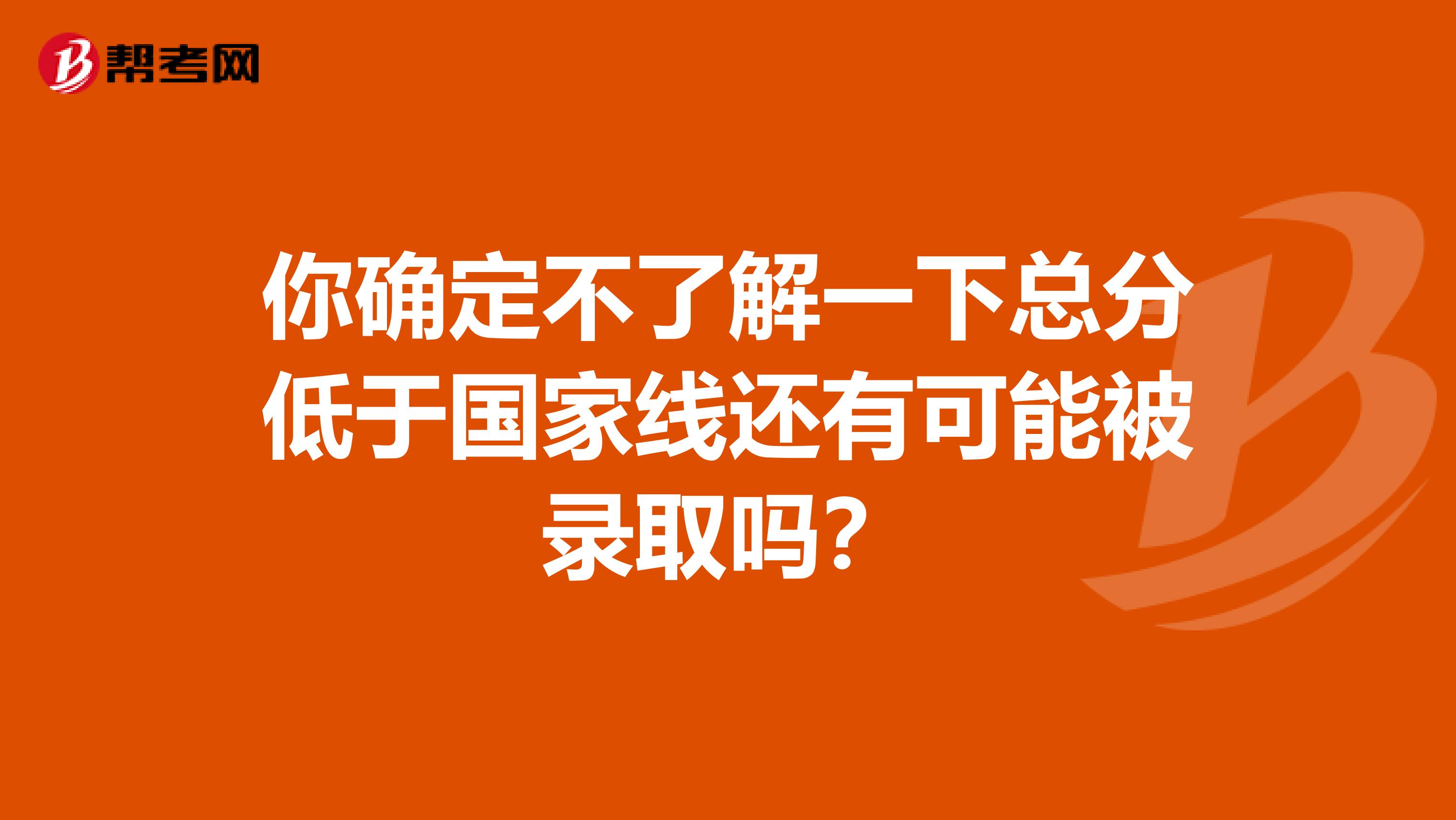 你确定不了解一下总分低于国家线还有可能被录取吗？