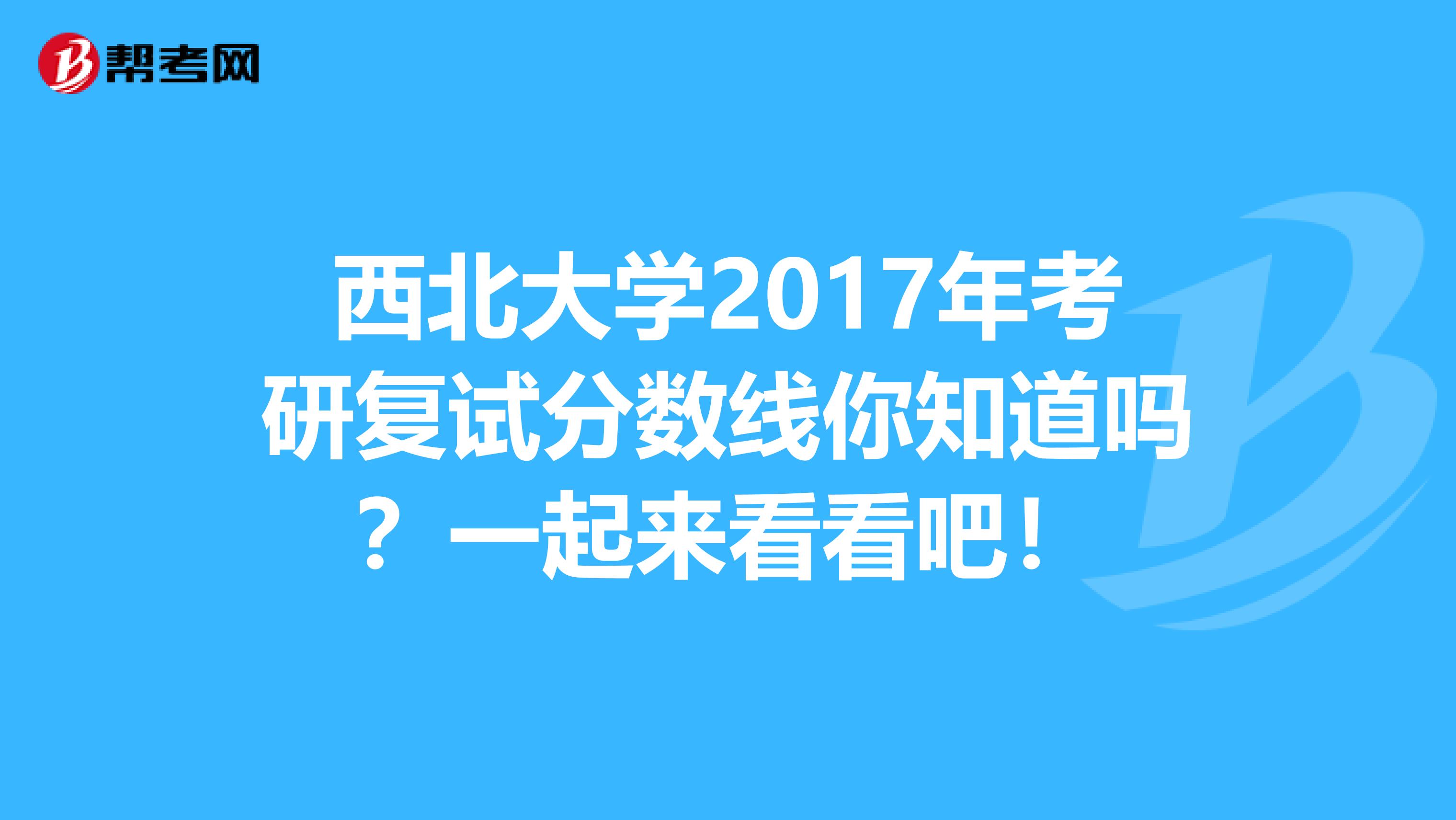 西北大学2017年考研复试分数线你知道吗？一起来看看吧！