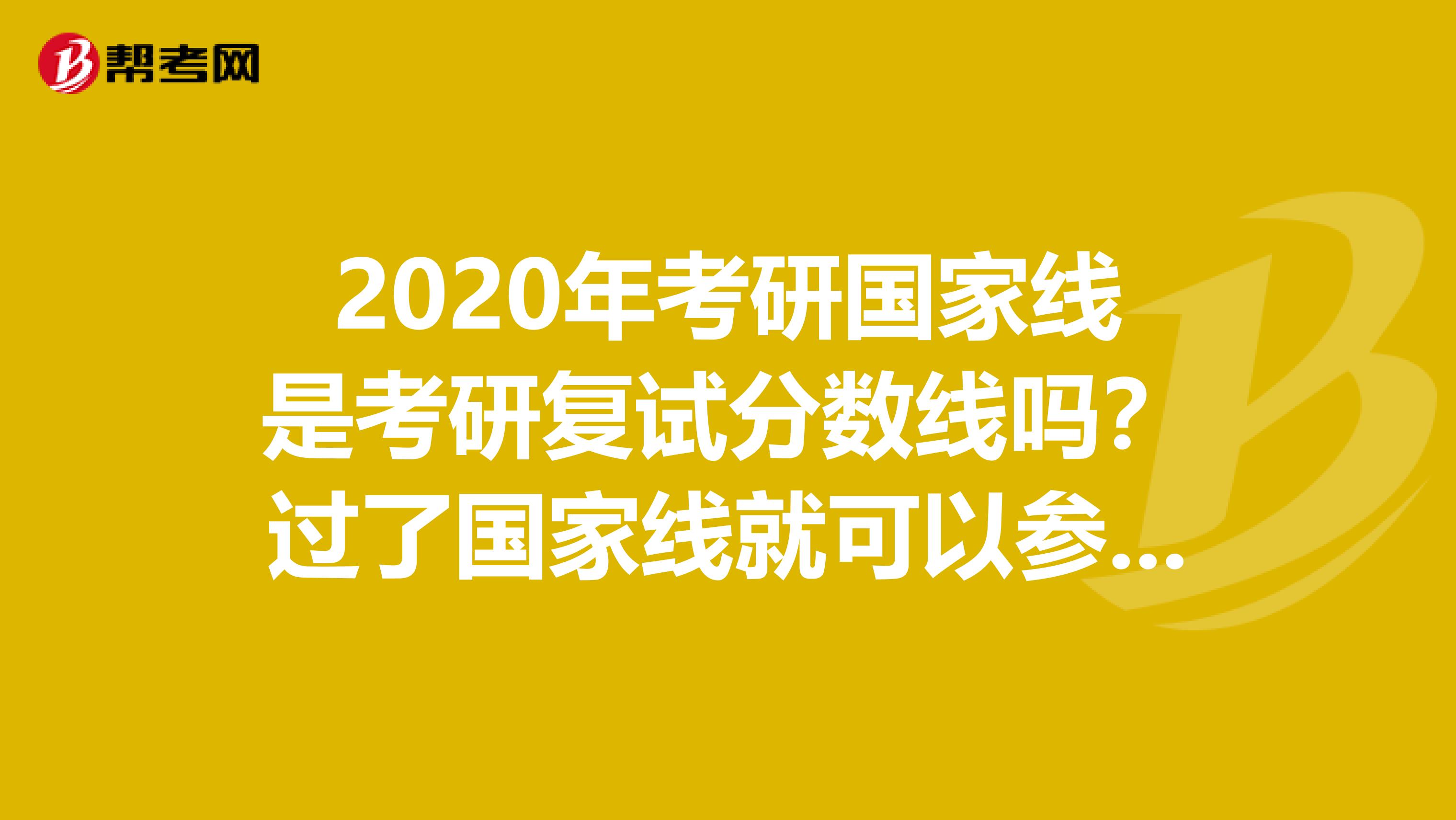 2020年考研国家线是考研复试分数线吗？过了国家线就可以参加复试吗？