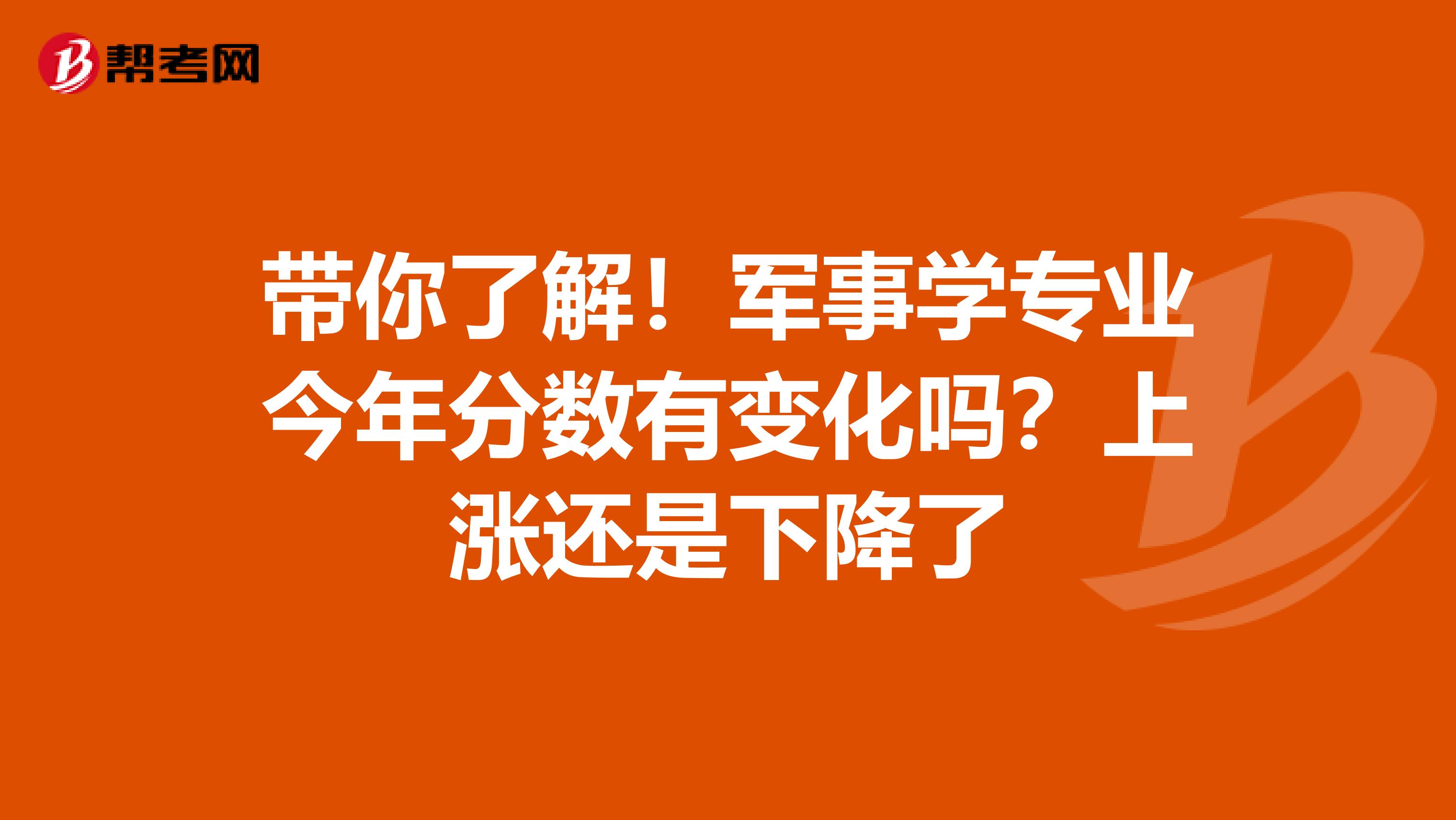 带你了解！军事学专业今年分数有变化吗？上涨还是下降了