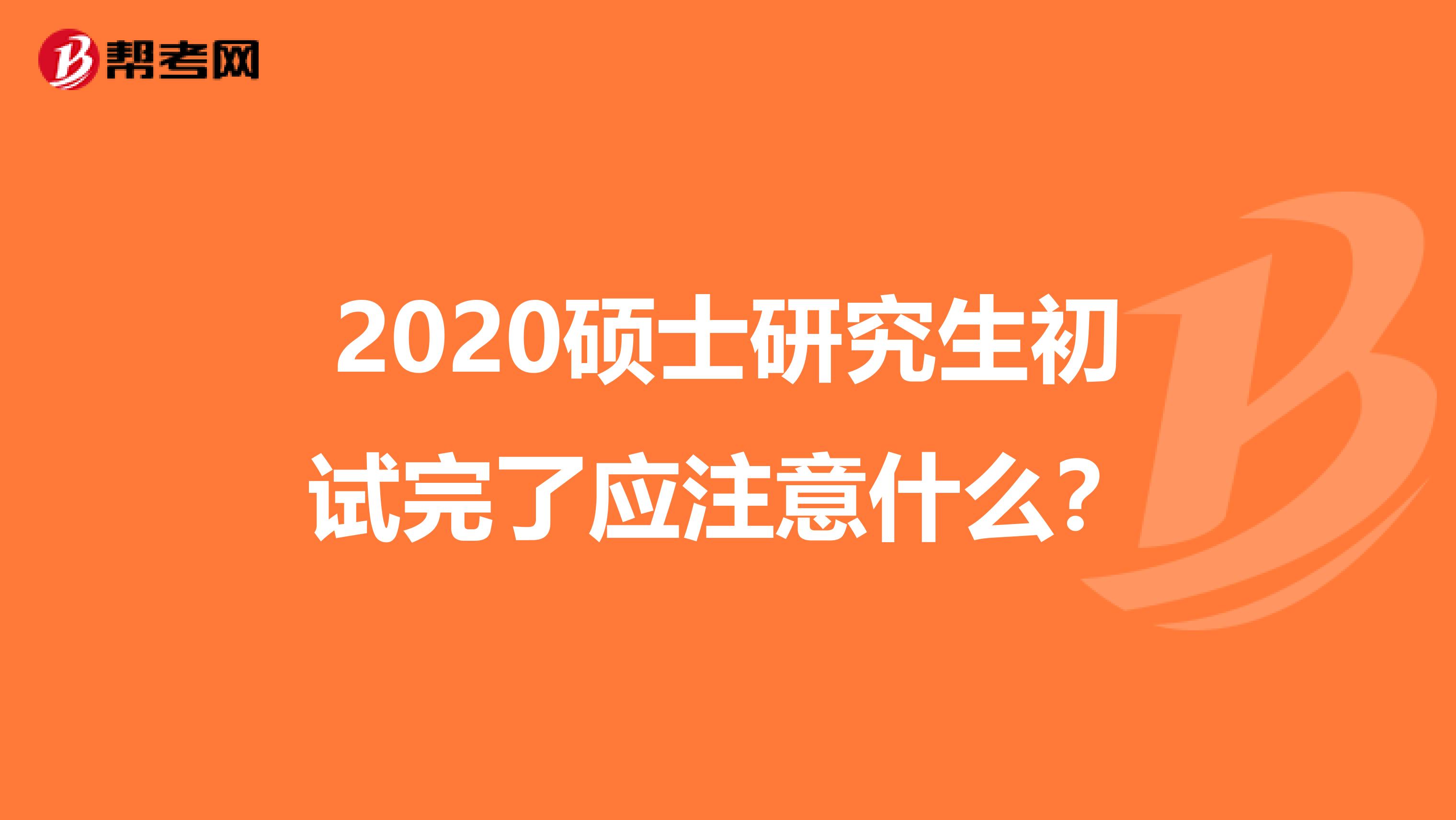 2020硕士研究生初试完了应注意什么？