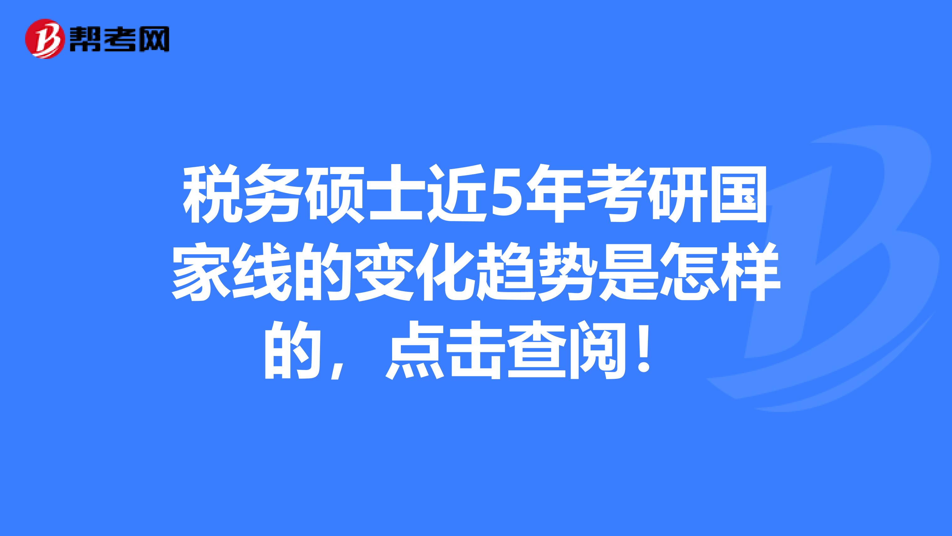 税务硕士近5年考研国家线的变化趋势是怎样的，点击查阅！