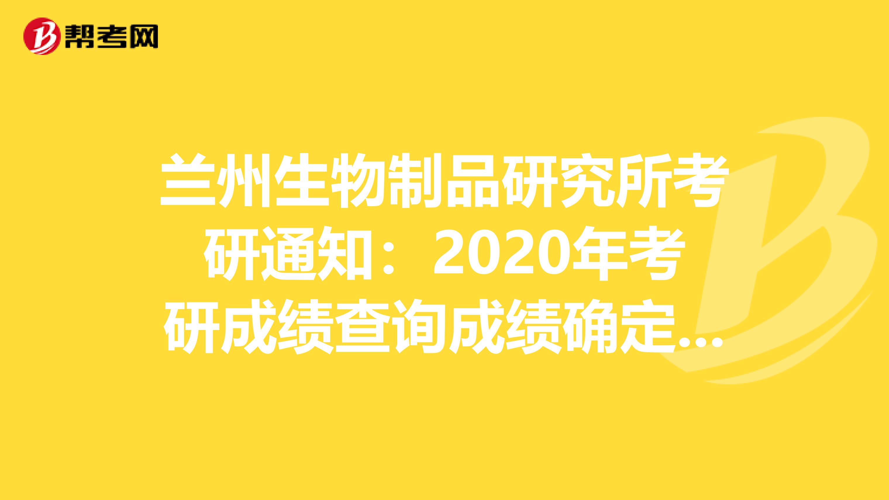 兰州生物制品研究所考研通知：2020年考研成绩查询成绩确定于2月15日