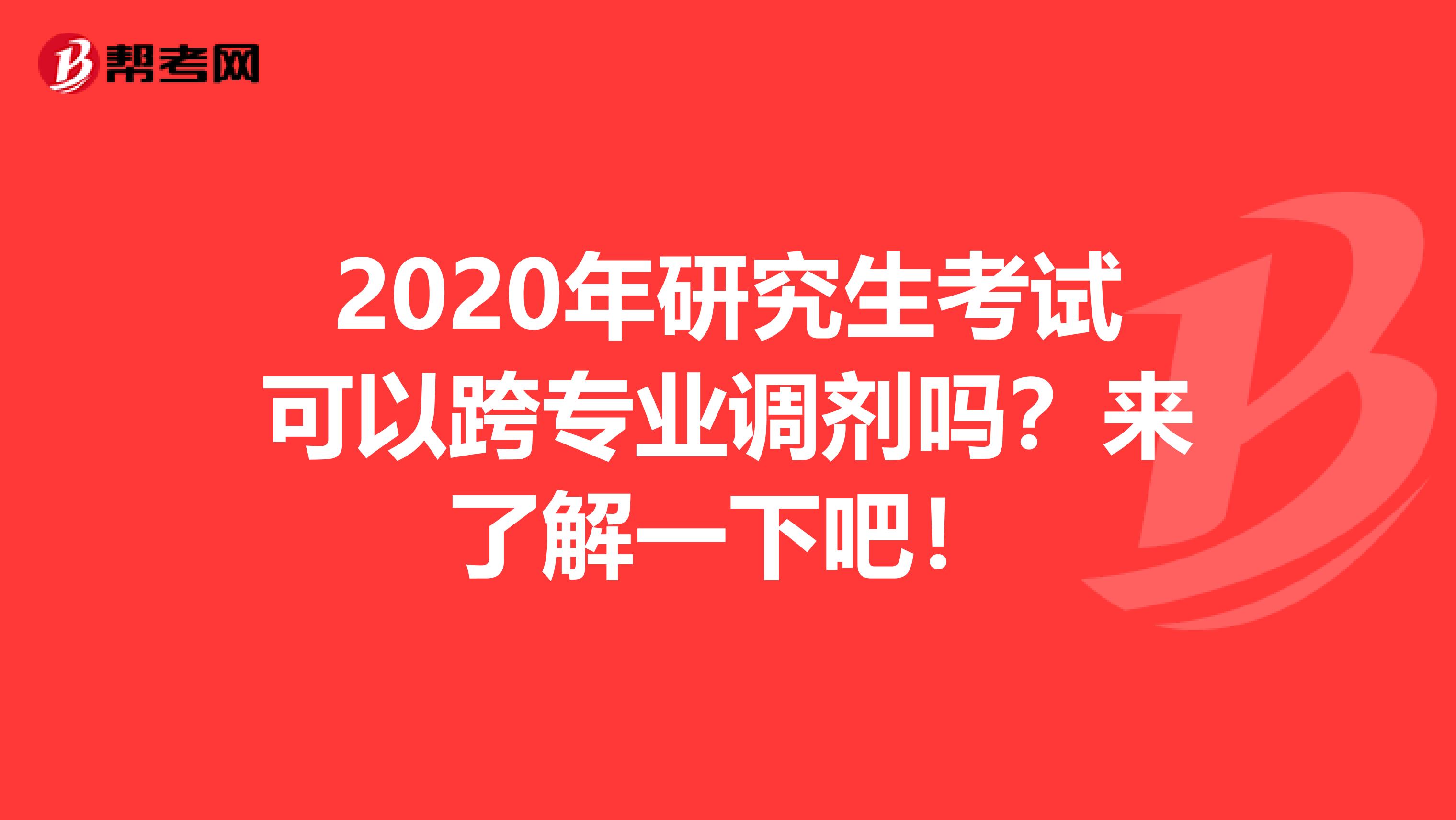2020年研究生考试可以跨专业调剂吗？来了解一下吧！
