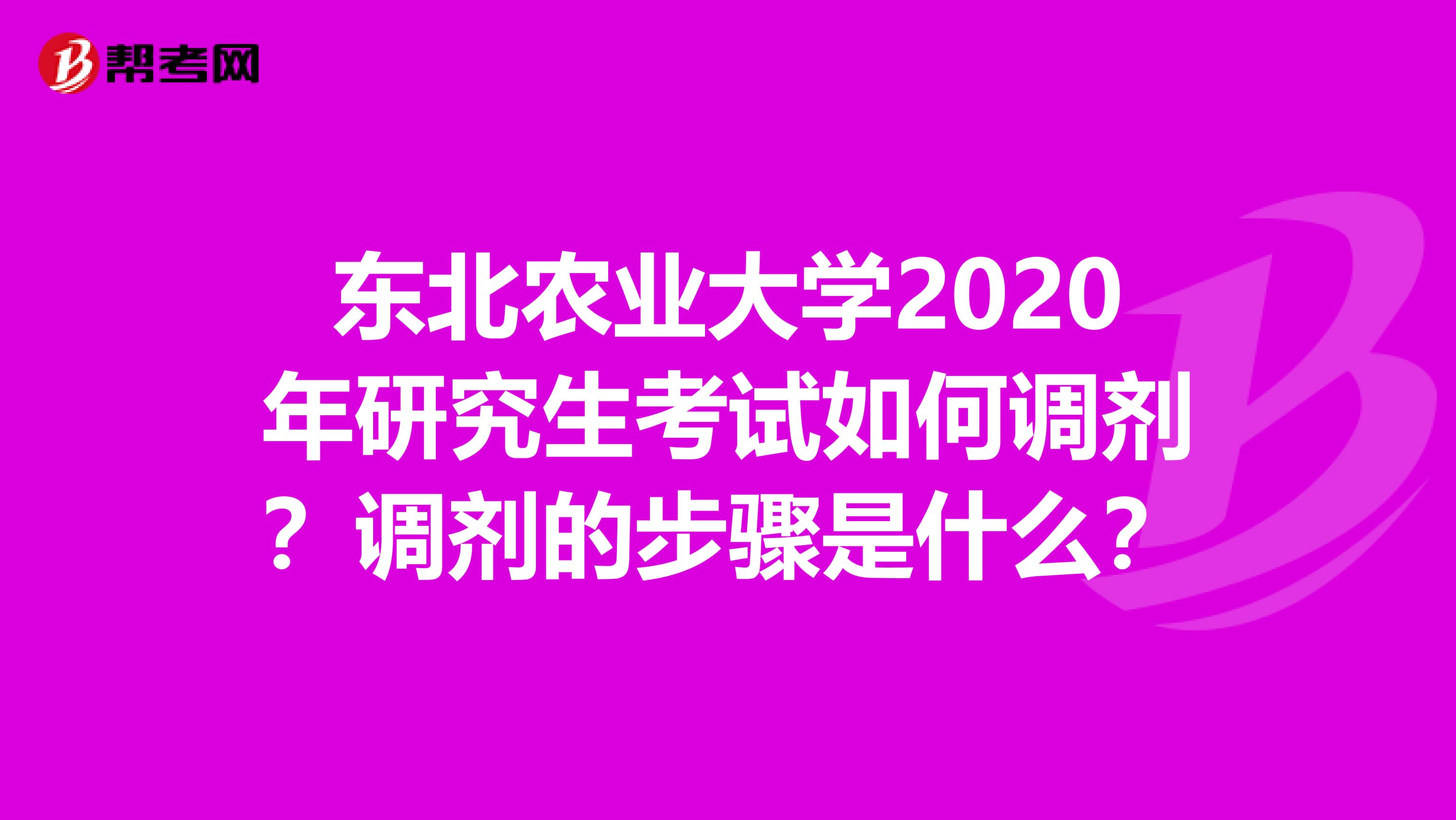 东北农业大学2020年研究生考试如何调剂？调剂的步骤是什么？