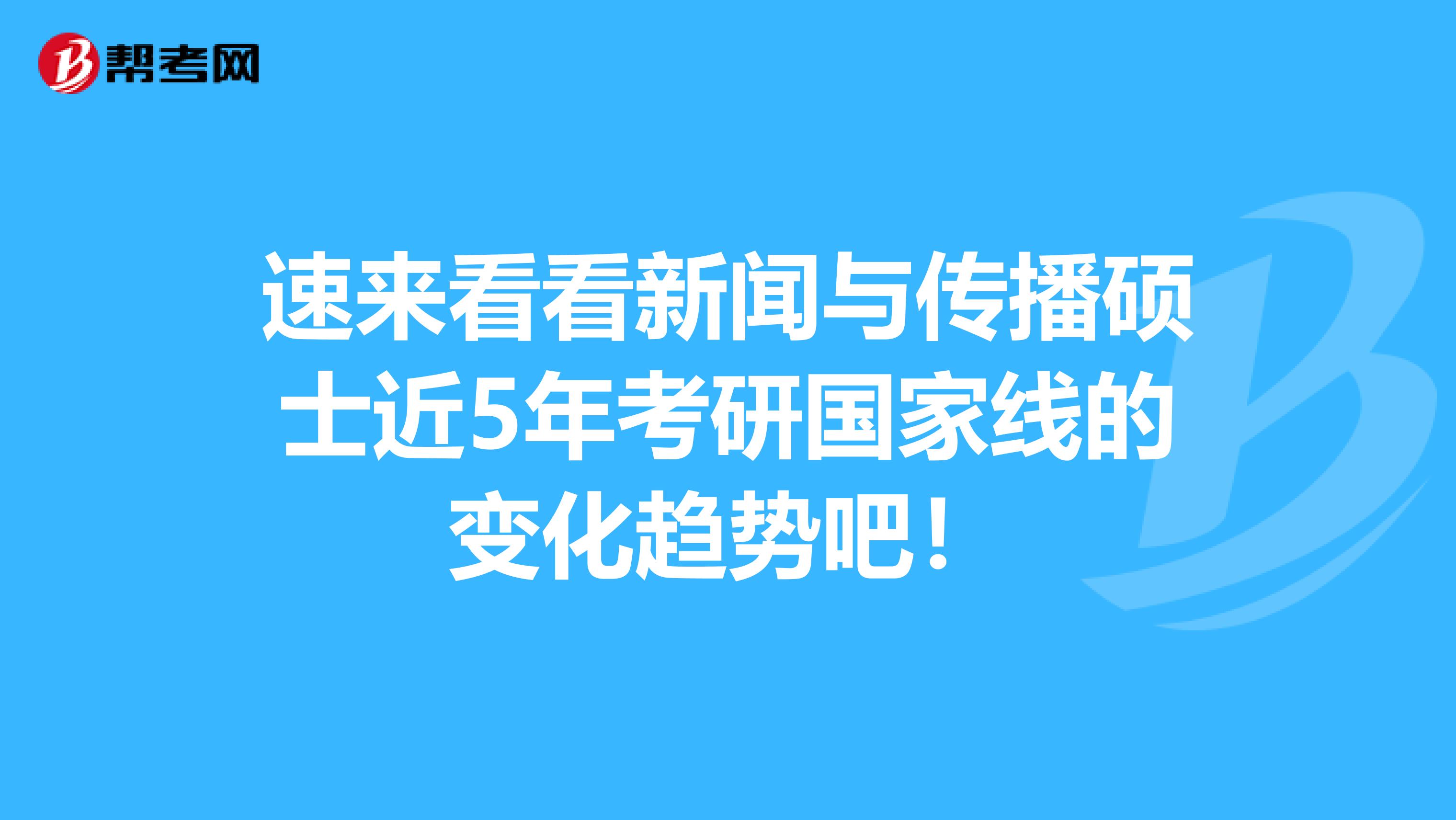 速来看看新闻与传播硕士近5年考研国家线的变化趋势吧！