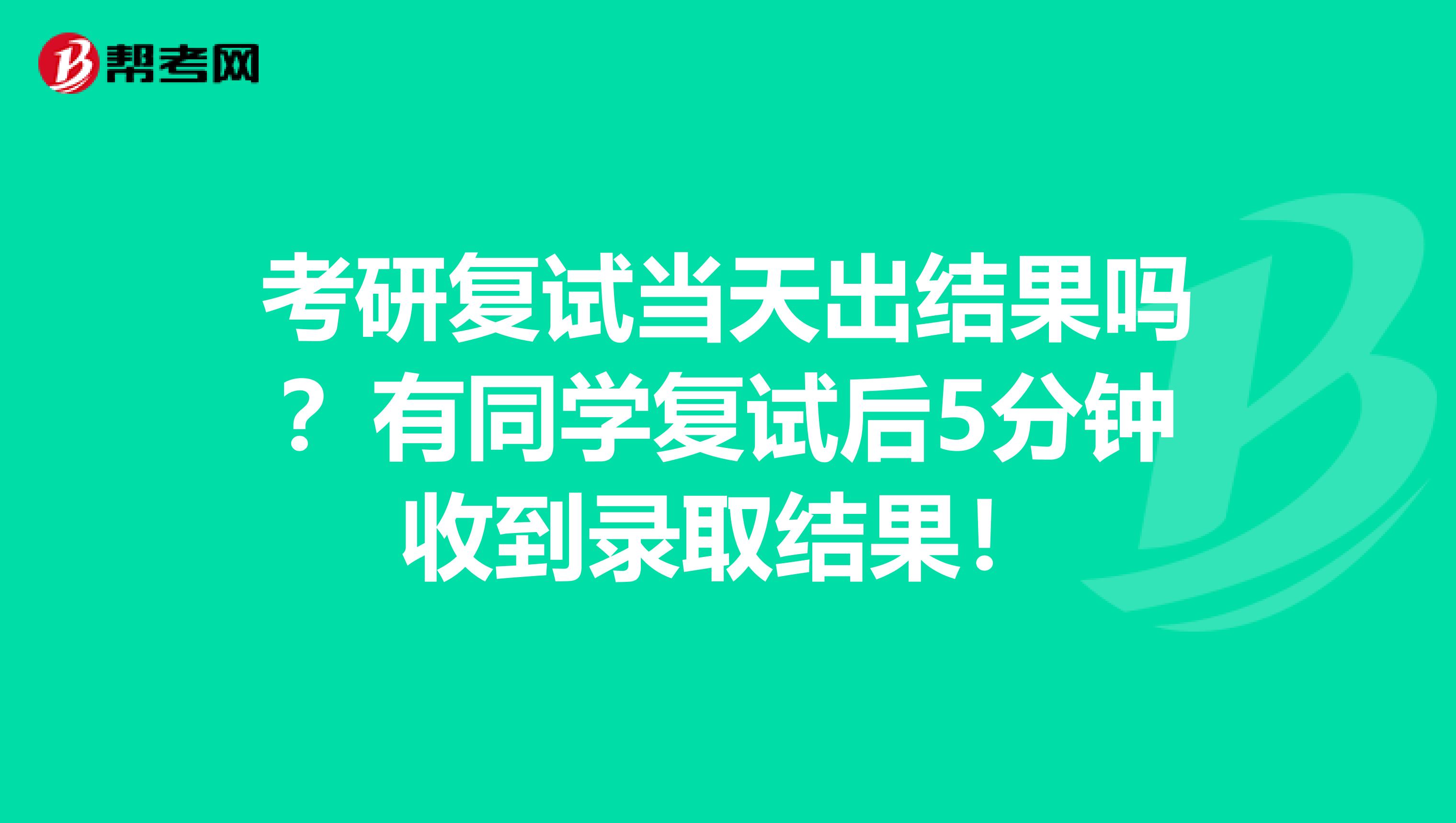 考研復(fù)試當(dāng)天出結(jié)果嗎？有同學(xué)復(fù)試后5分鐘收到錄取結(jié)果！