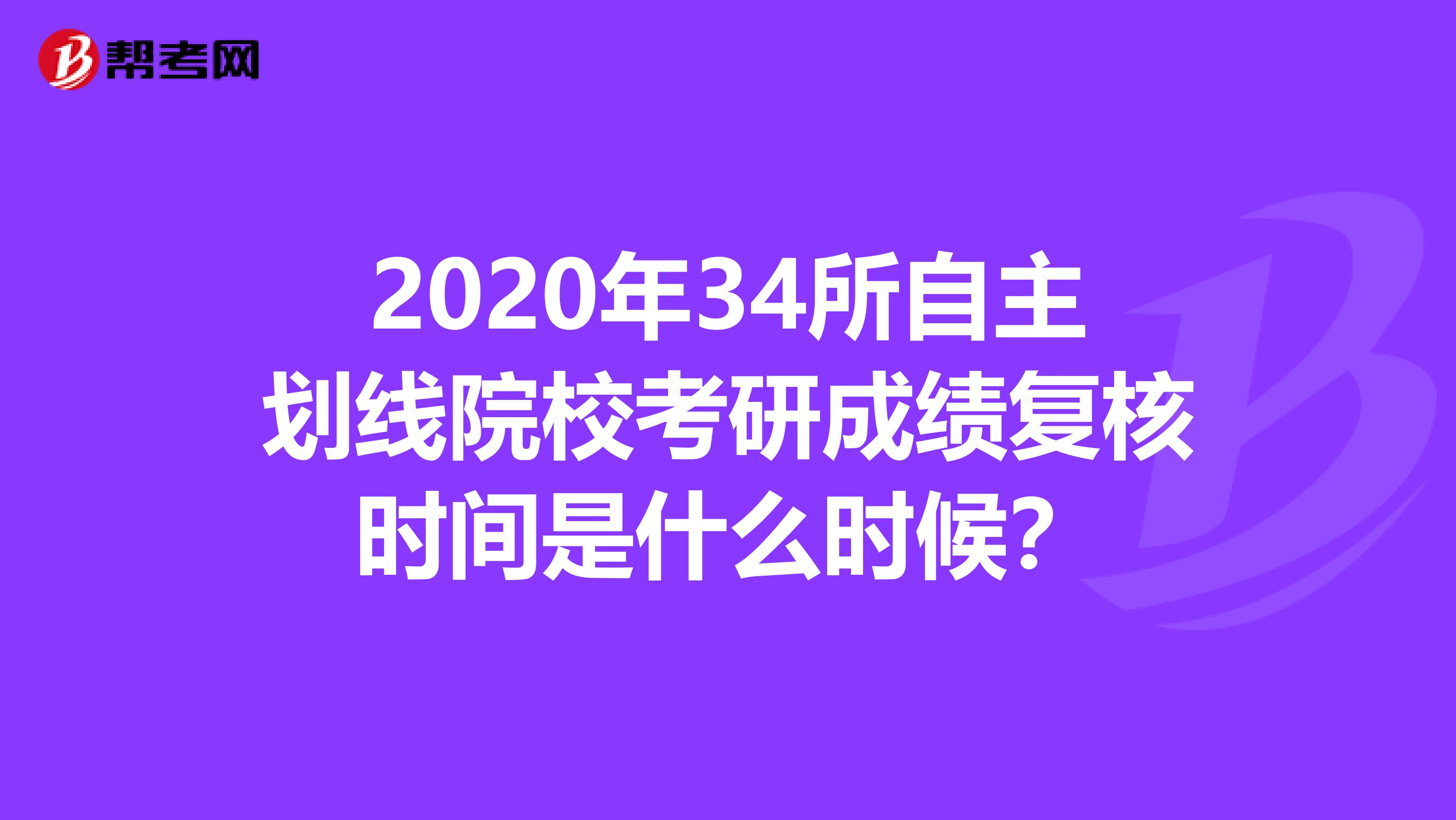 2020年34所自主划线院校考研成绩复核时间是什么时候？