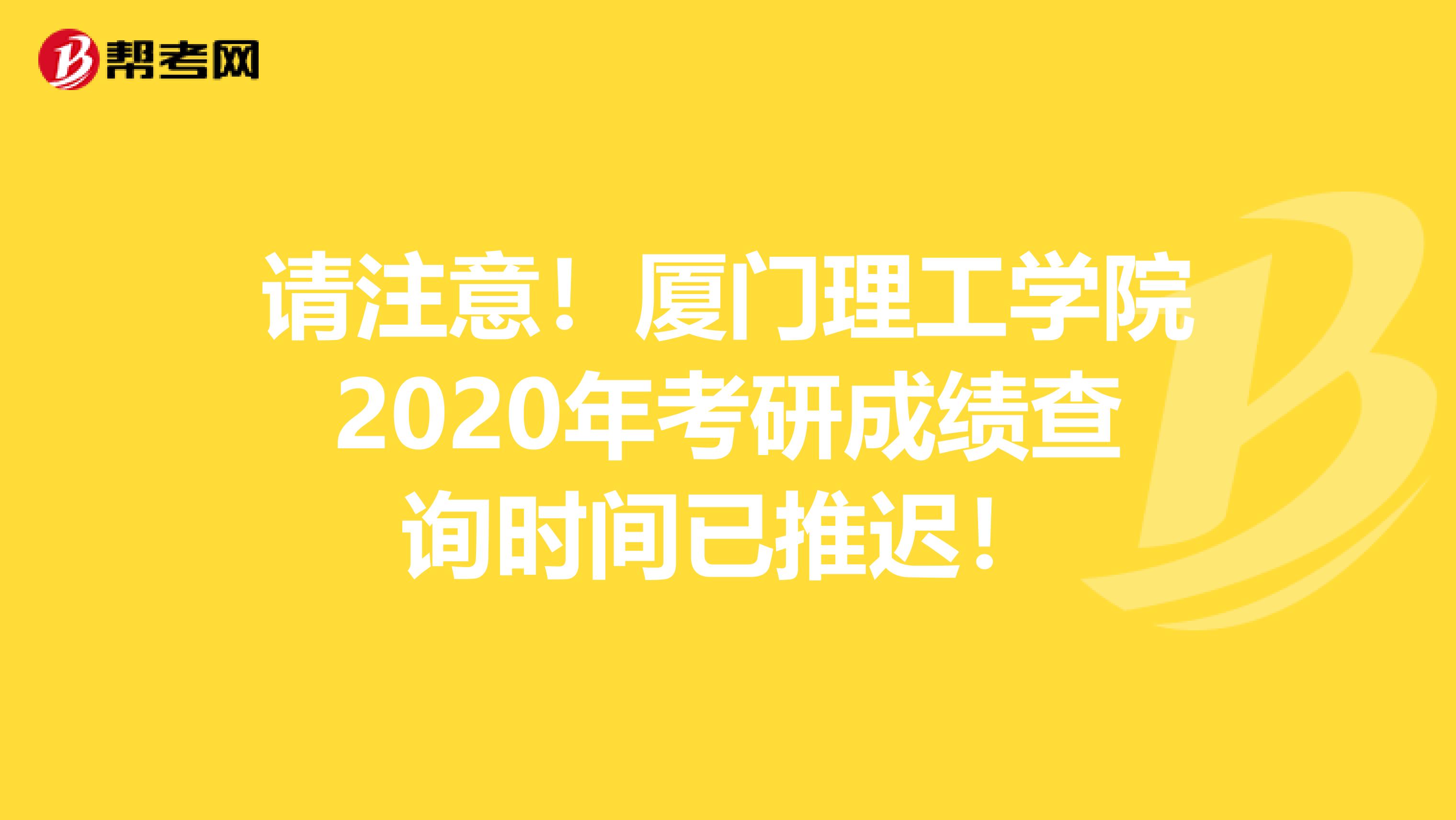 请注意！厦门理工学院2020年考研成绩查询时间已推迟！