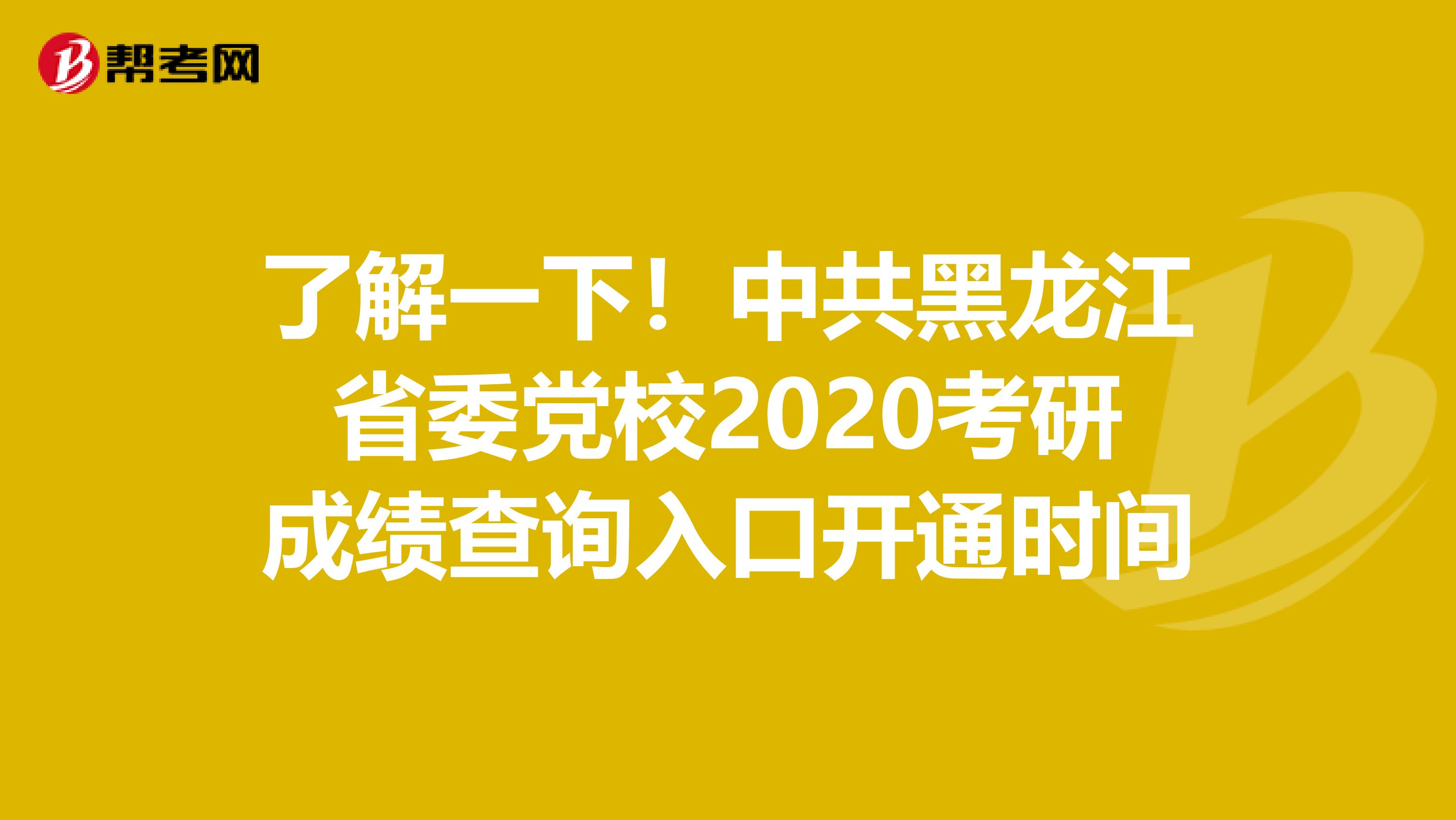 了解一下！中共黑龙江省委党校2020考研成绩查询入口开通时间