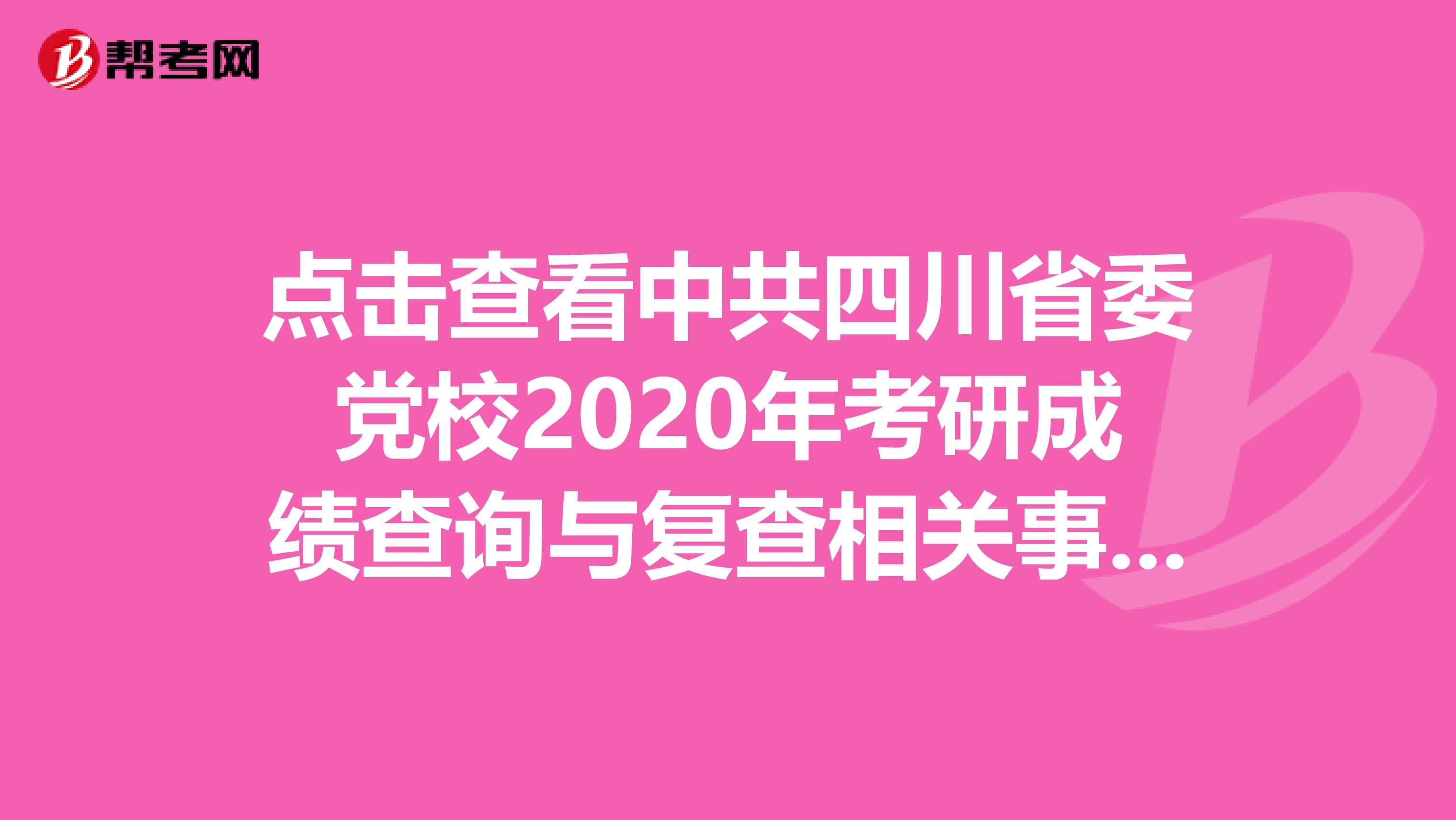 点击查看中共四川省委党校2020年考研成绩查询与复查相关事项！