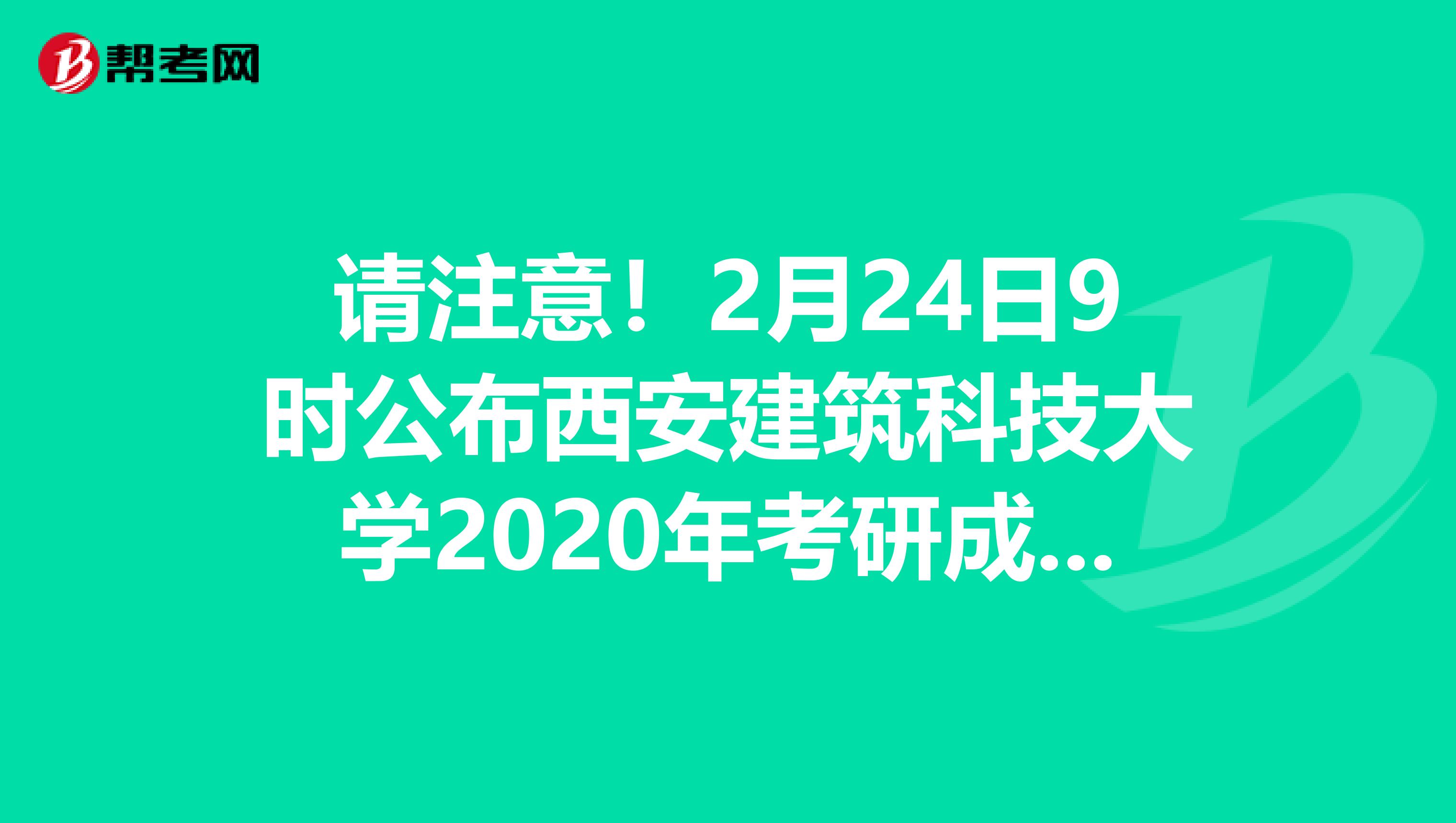 请注意！2月24日9时公布西安建筑科技大学2020年考研成绩！