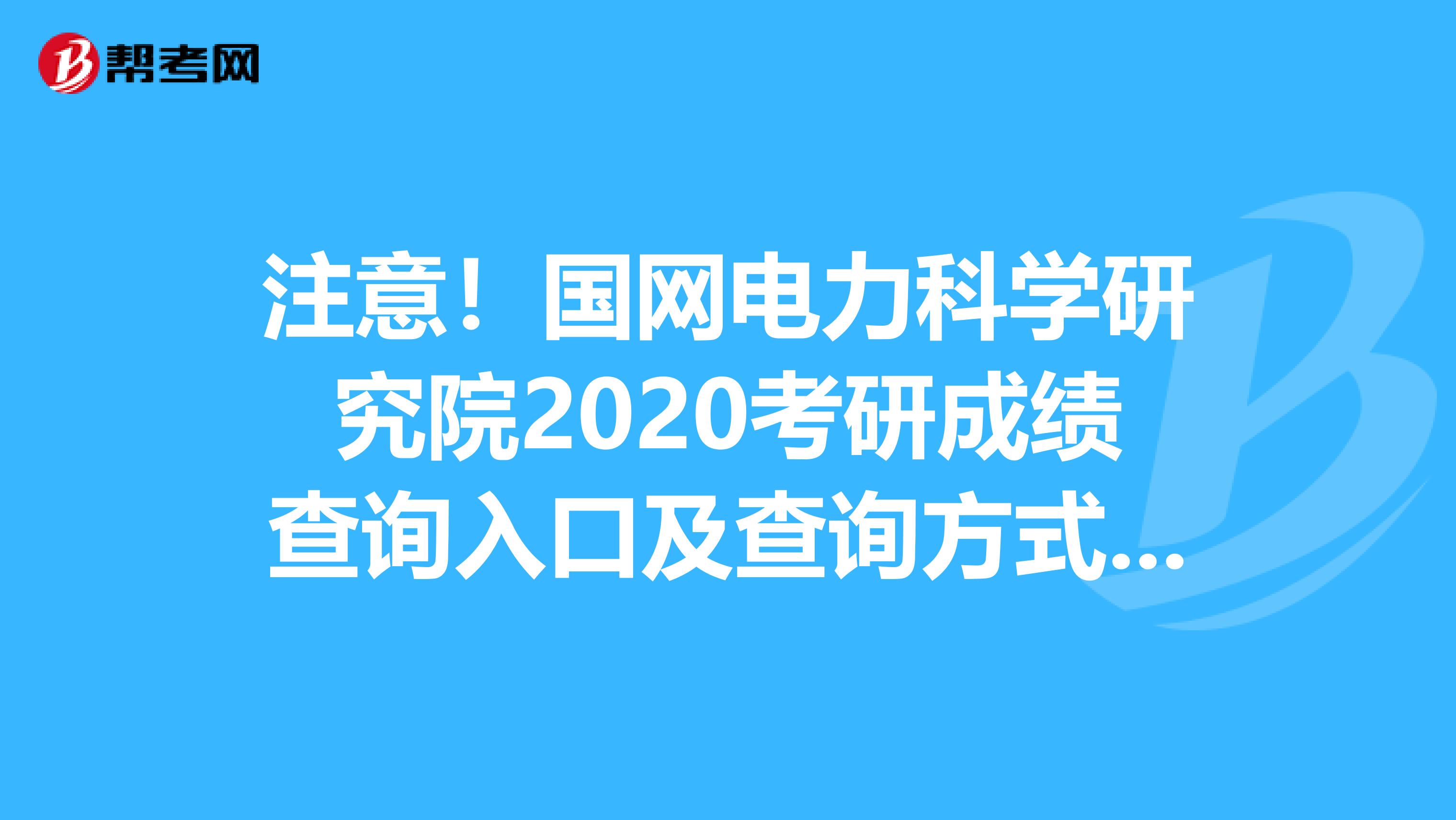 注意！国网电力科学研究院2020考研成绩查询入口及查询方式看这里