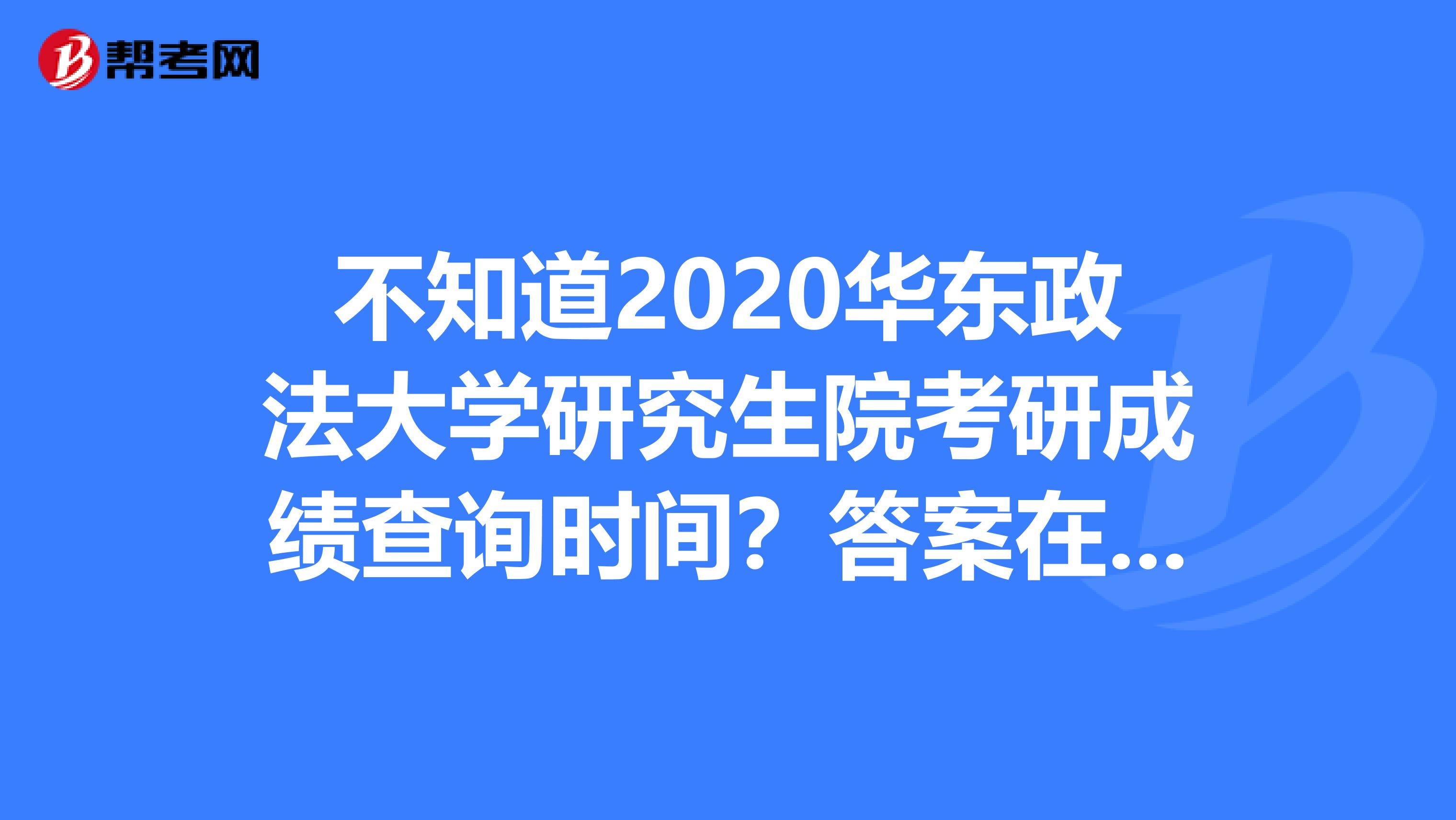不知道2020华东政法大学研究生院考研成绩查询时间？答案在这里