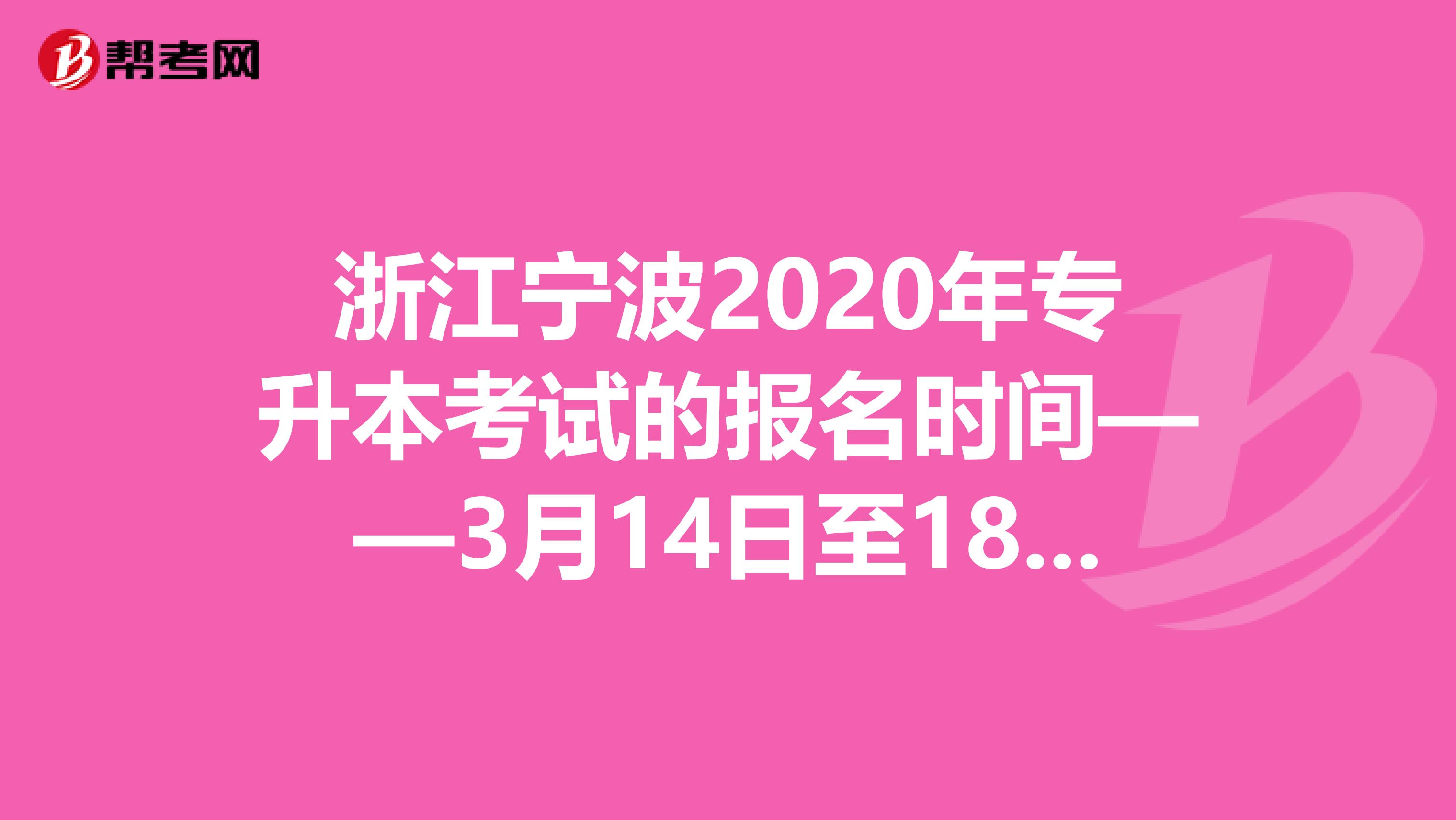 浙江宁波2020年专升本考试的报名时间——3月14日至18日！