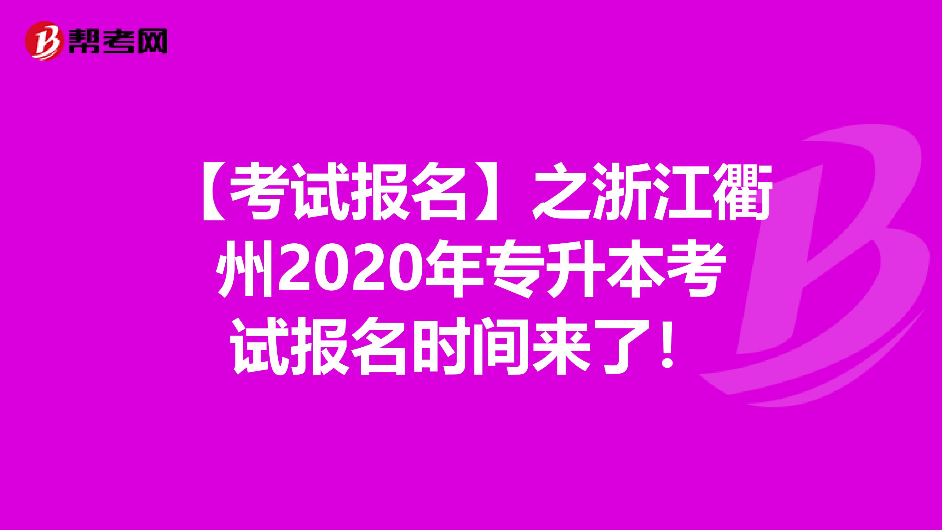 【考试报名】之浙江衢州2020年专升本考试报名时间来了！