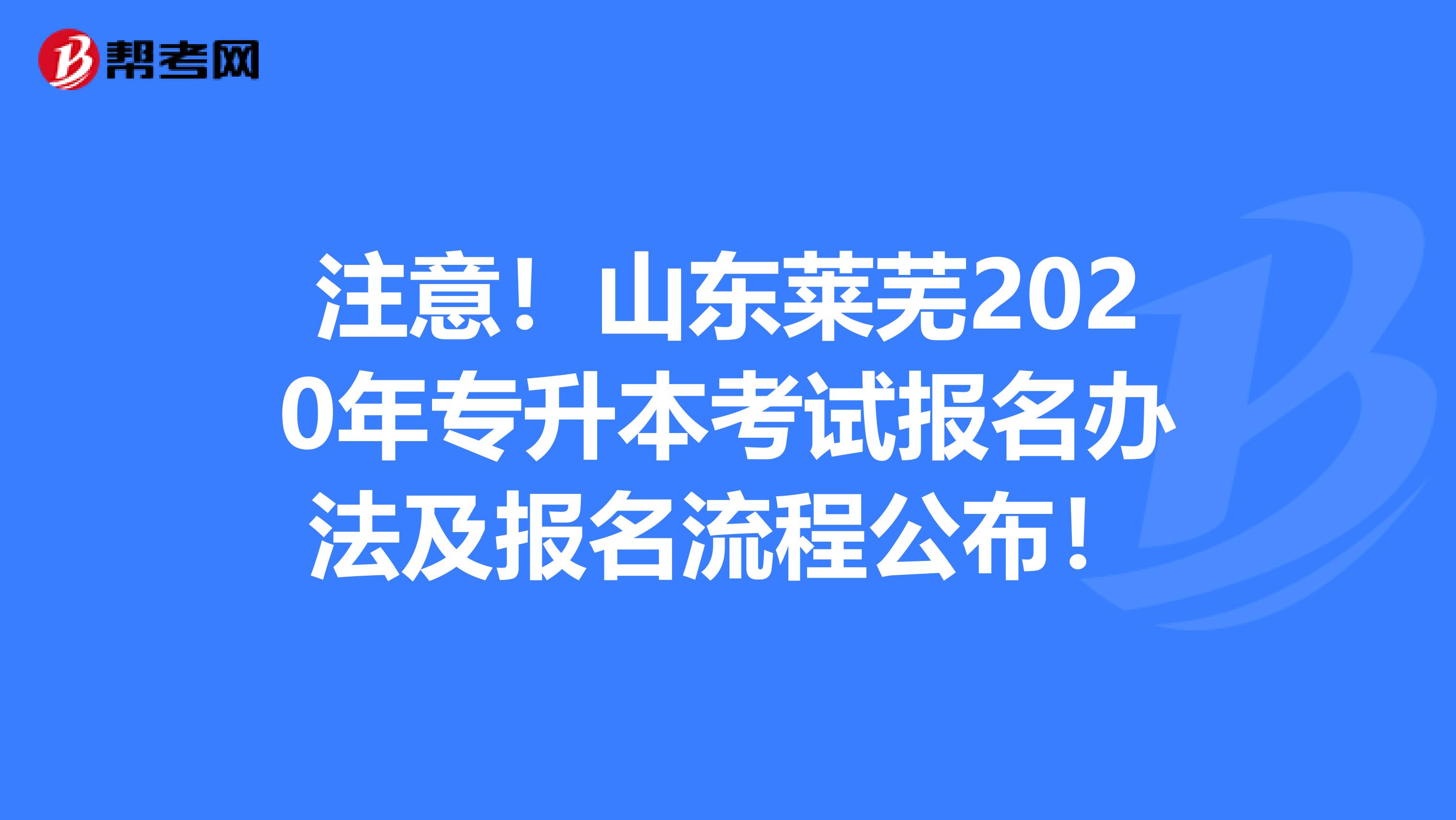 注意！山东莱芜2020年专升本考试报名办法及报名流程公布！
