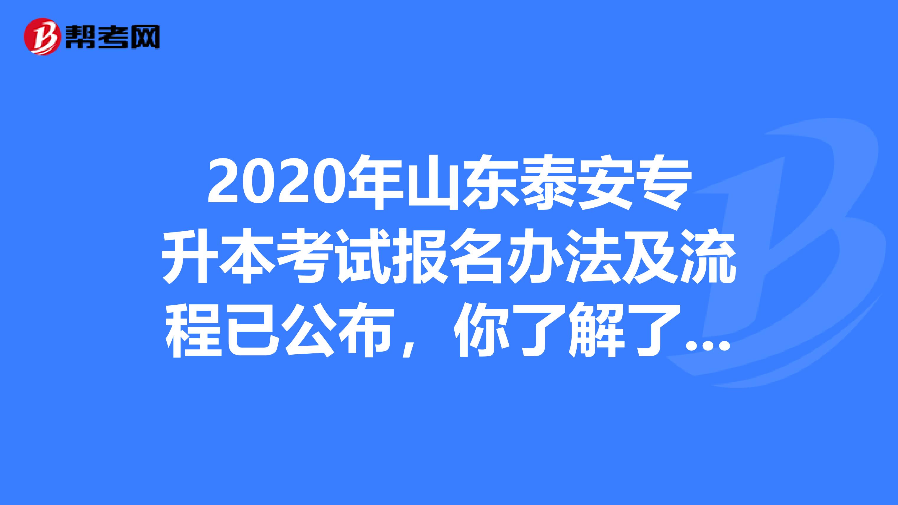 2020年山东泰安专升本考试报名办法及流程已公布，你了解了吗？