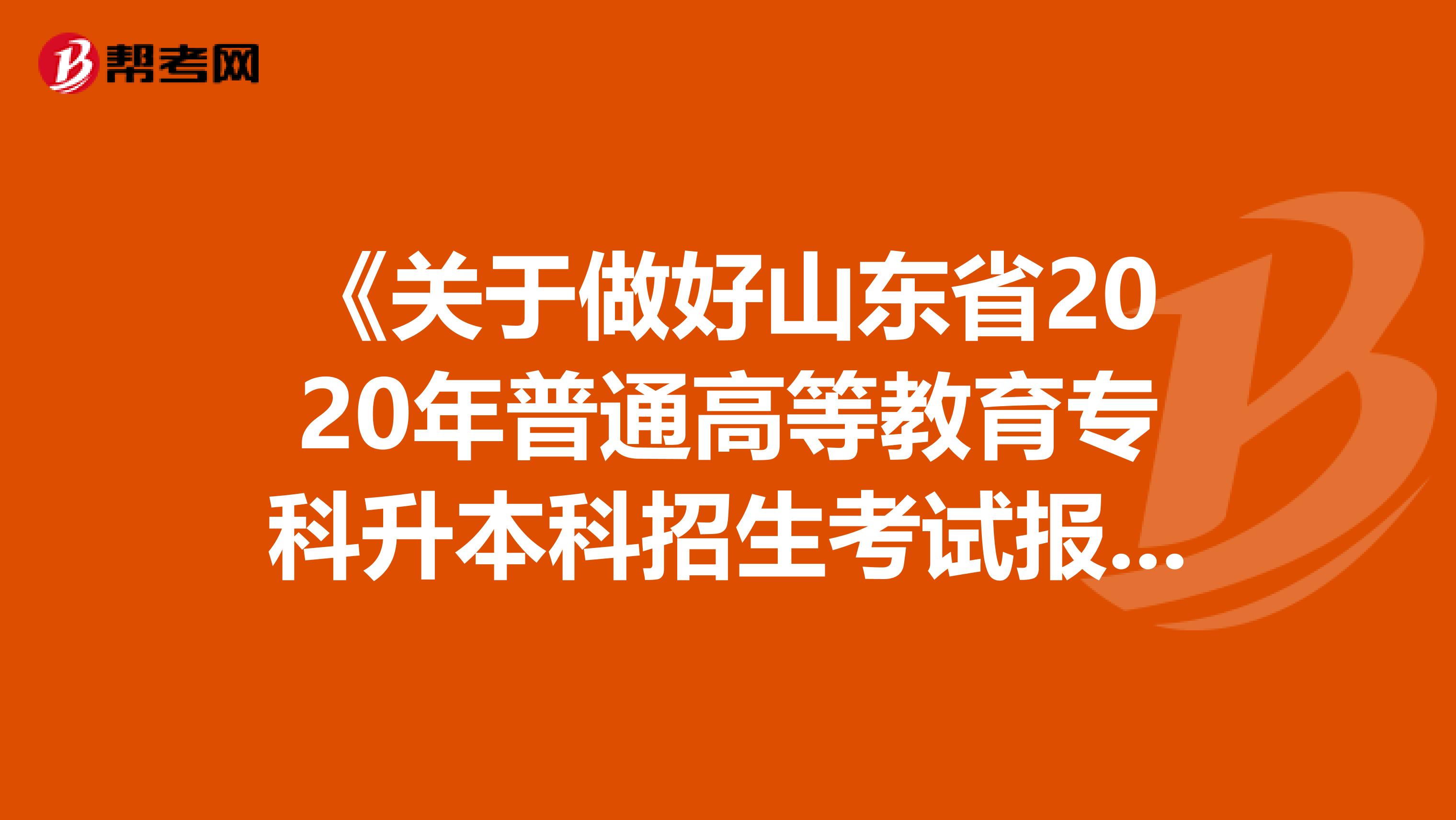 《关于做好山东省2020年普通高等教育专科升本科招生考试报名工作的通知》