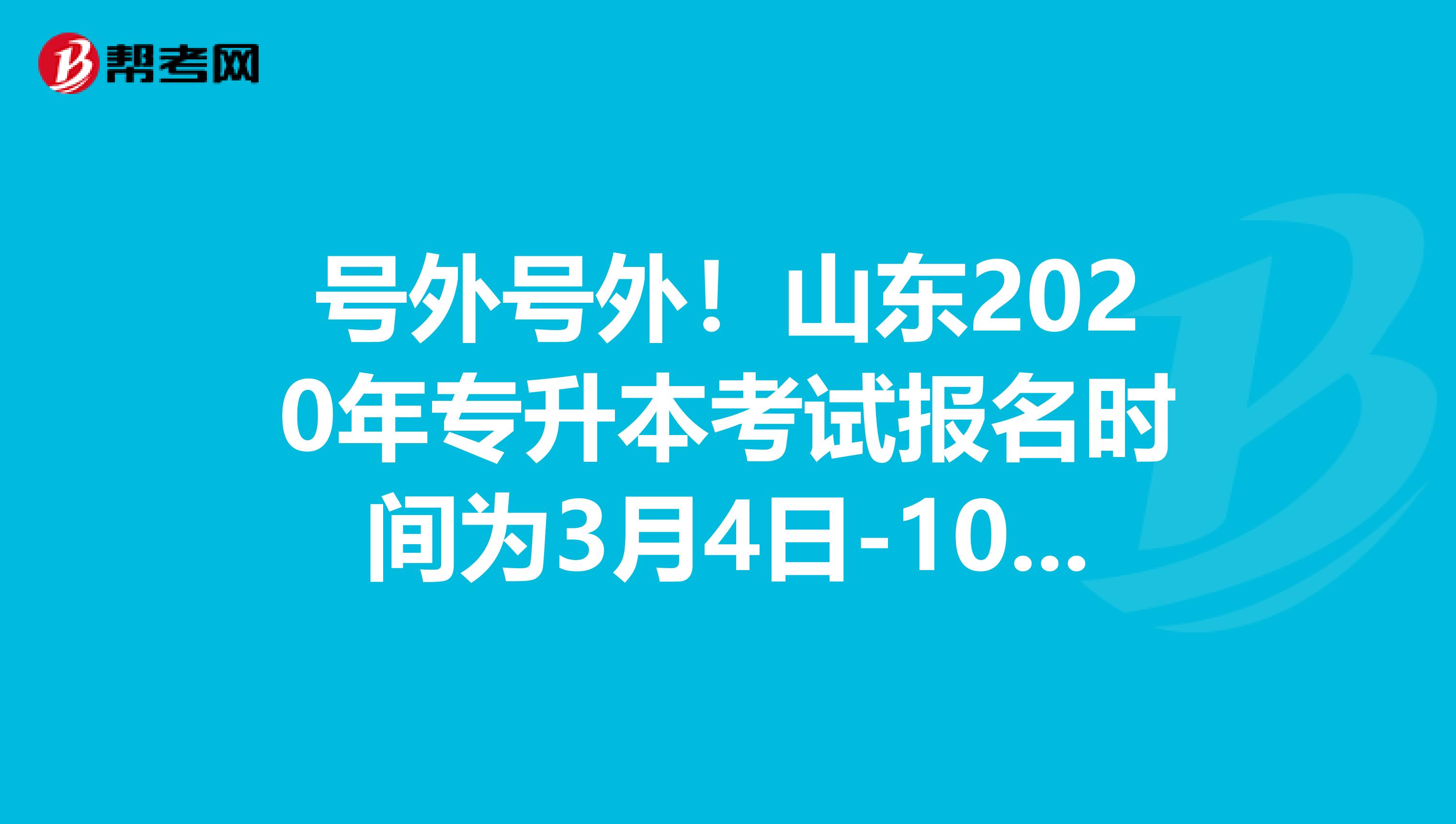 号外号外！山东2020年专升本考试报名时间为3月4日-10日！