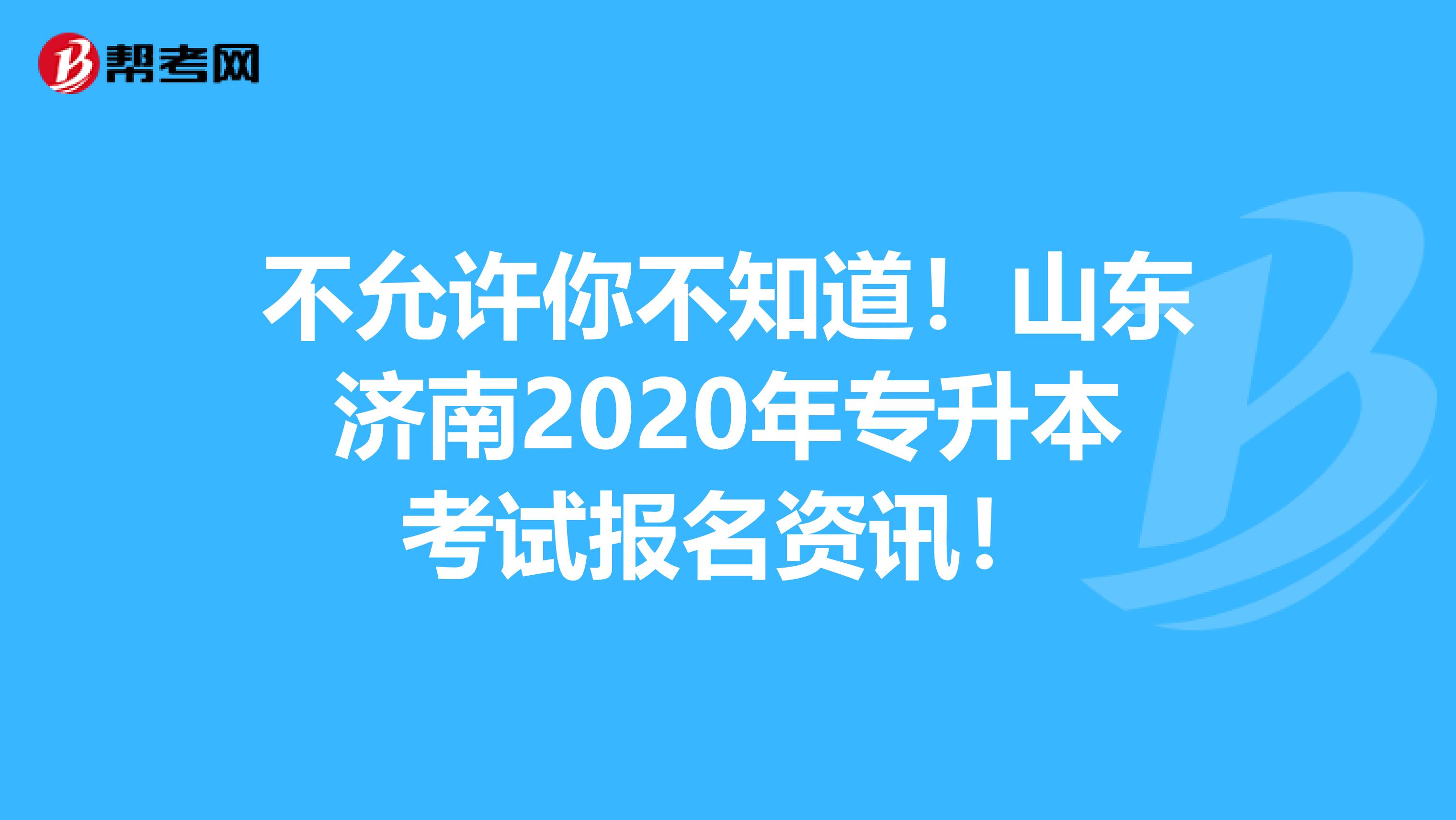 不允许你不知道！山东济南2020年专升本考试报名资讯！