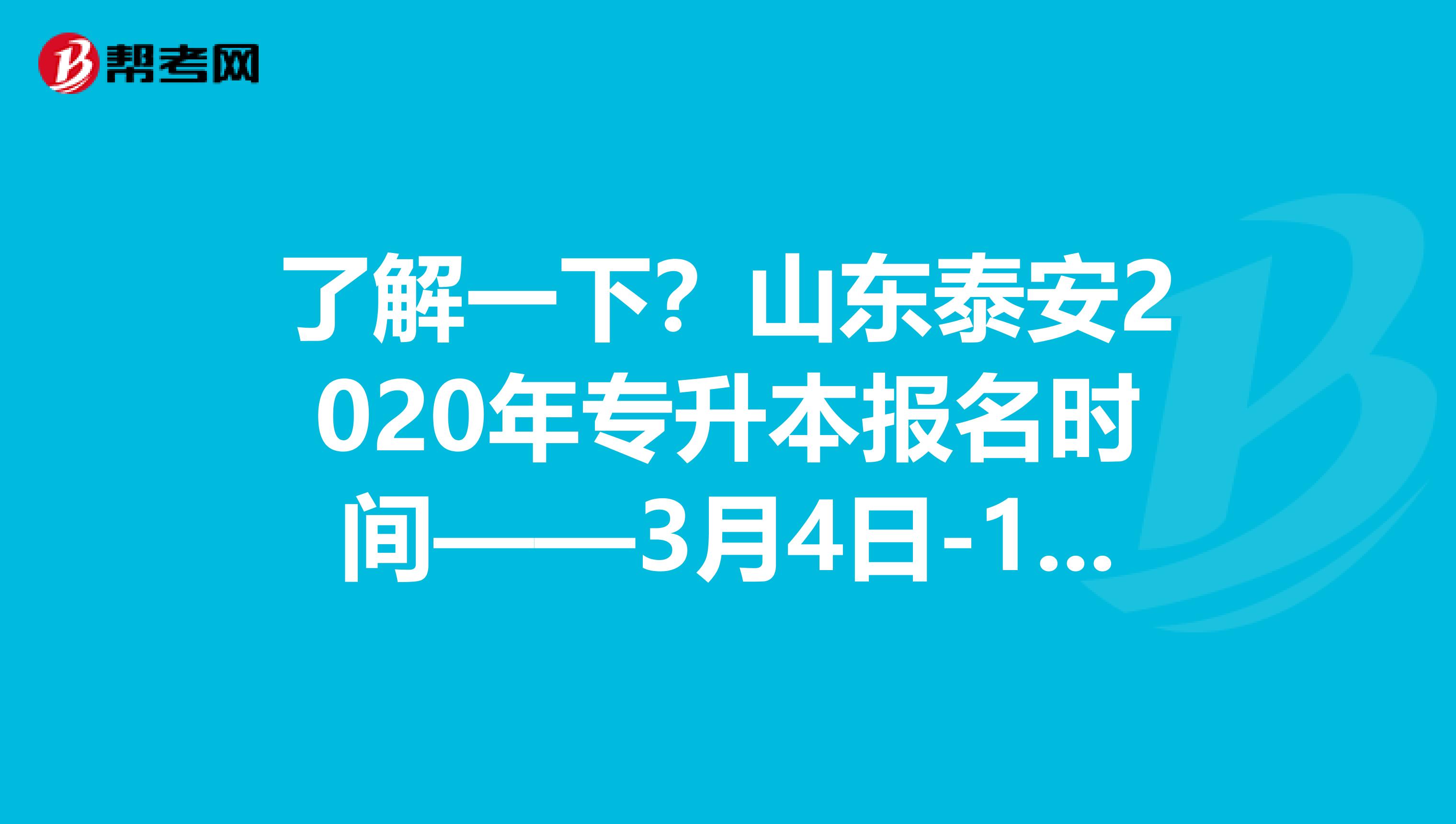 了解一下？山东泰安2020年专升本报名时间——3月4日-10日！